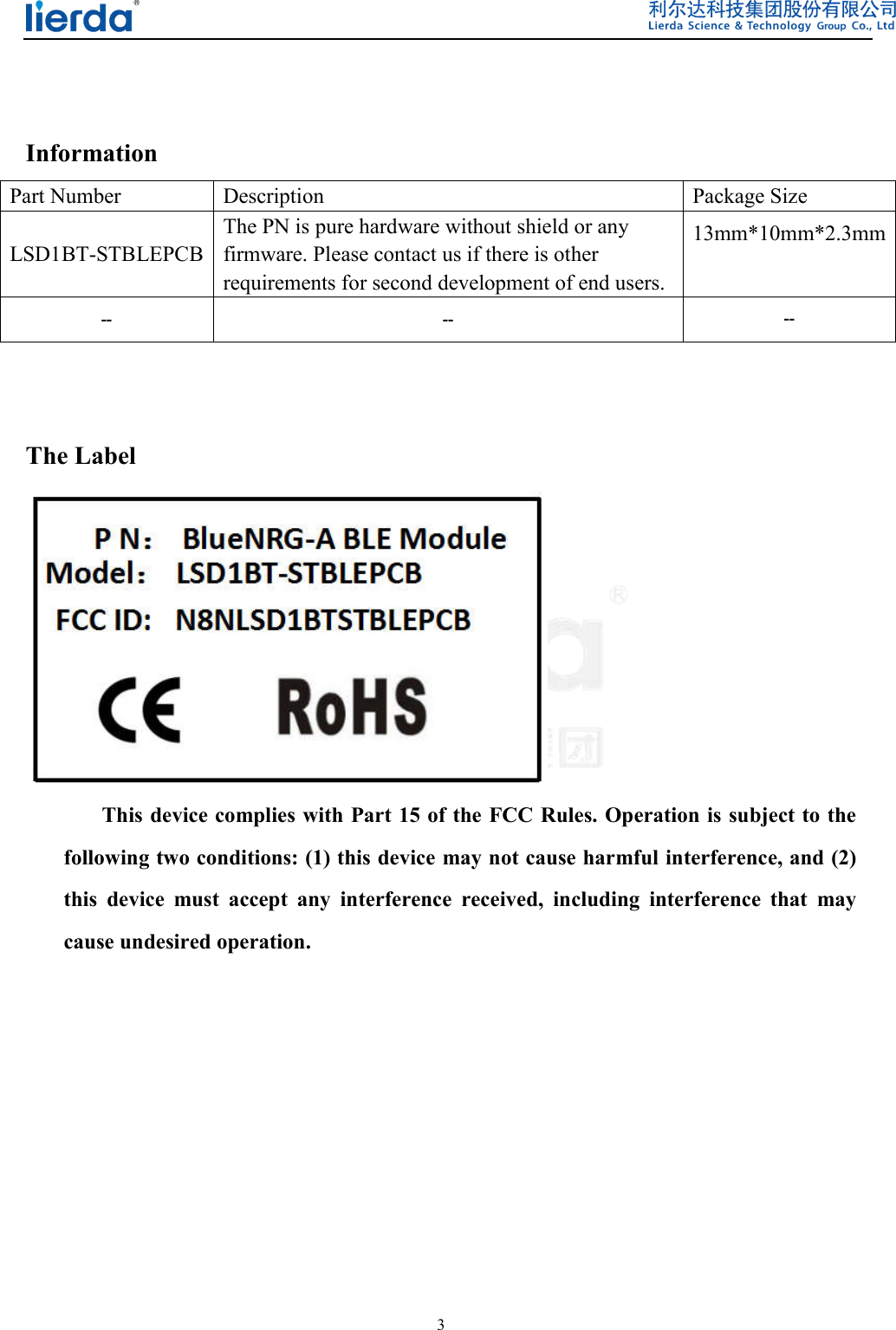  3    Information Part Number    Description    Package Size LSD1BT-STBLEPCB The PN is pure hardware without shield or any firmware. Please contact us if there is other requirements for second development of end users.  13mm*10mm*2.3mm --  --  --   The Label     This device complies with Part 15 of the FCC Rules. Operation is subject to the following two conditions: (1) this device may not cause harmful interference, and (2) this  device  must  accept  any  interference  received,  including  interference  that  may cause undesired operation.    