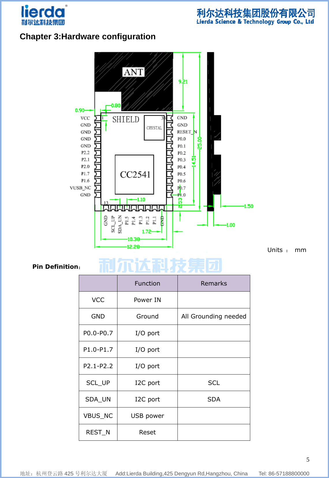              地址：杭州登ChapterPin D    登云路 425 号利r 3:Hardwefinition：    利尔达大厦   ware con  VCC GND P0.0-P0.7 P1.0-P1.7 P2.1-P2.2 SCL_UP SDA_UN VBUS_NC REST_N   Add:Lierda BunfiguratioFuncPoweGroI/O I/O I/O I2C I2C USB pRes    uilding,425 Deon ction er IN und port port port port port power set   engyun Rd,HaRemAll Ground SS  angzhou, Chinmarks  ding needed  CL DA      na    Tel: 86-Unid   557188800000its  ： mm 5  0  