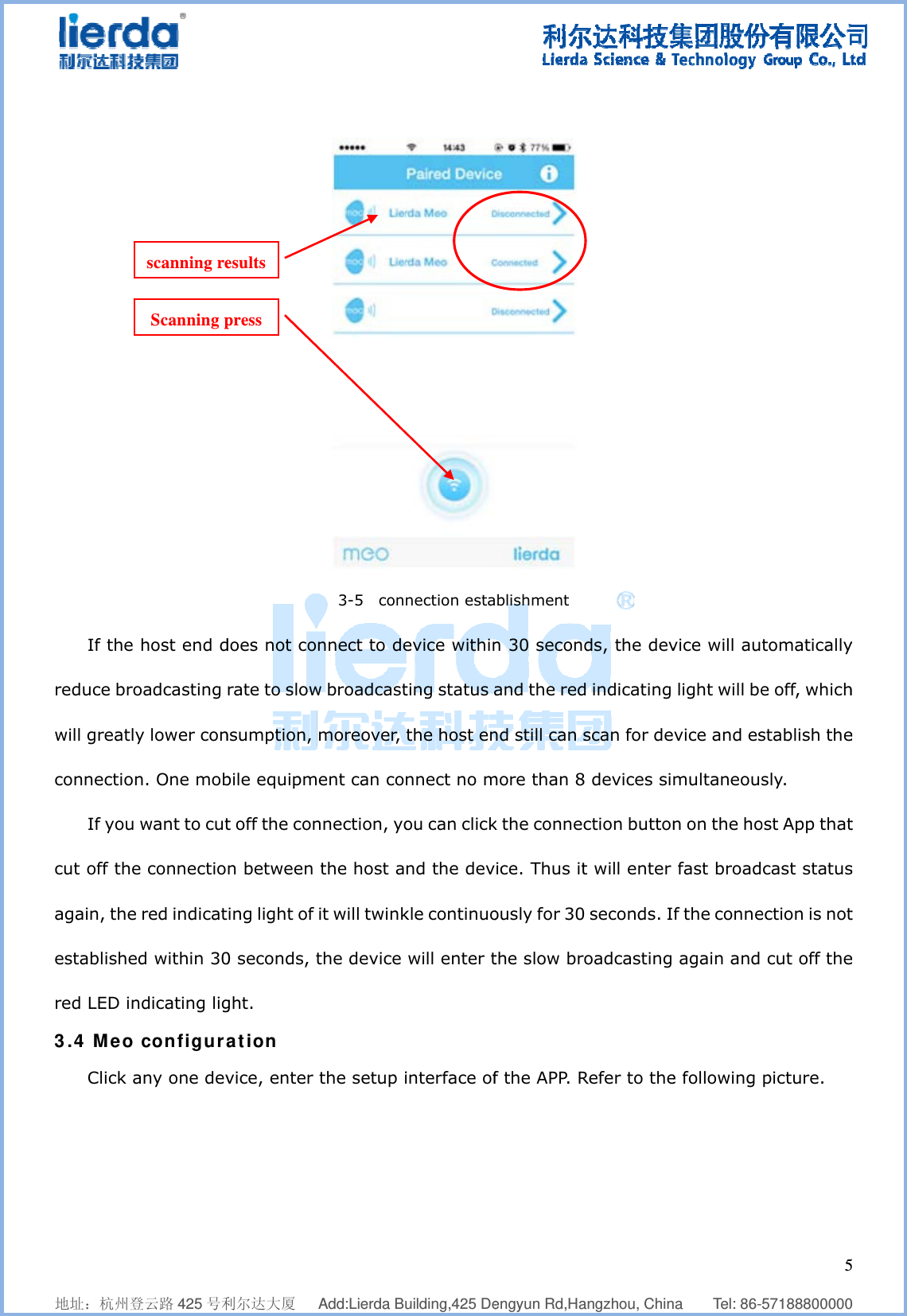              地址：杭州登If the reduce browill greatlyconnectionIf you cut off theagain, the establishered LED in3.4 Meo Click a    登云路 425 号利host end doadcasting y lower conn. One mob want to cute connectio red indicatd within 30ndicating lig configuraany one devScanning pscanning re    利尔达大厦   does not corate to slownsumption, bile equipmt off the conn between ing light of 0 seconds, tght. ation vice, enter pressesults    Add:Lierda Bu3-5  connnect to dew broadcastmoreover, ment can connection, yo the host a it will twinkthe device  the setup i    uilding,425 De nection estaevice withinting status athe host ennnect no mou can clicknd the devkle continuowill enter tinterface of  engyun Rd,Ha blishment n 30 seconand the rednd still can smore than 8k the connecice. Thus itously for 30the slow brf the APP. R  angzhou, Chinds, the devd indicating scan for de8 devices siction buttont will enter 0 seconds. Ioadcasting Refer to the   na    Tel: 86-vice will au light will bevice and esmultaneousn on the ho fast broadf the conne again and e following   557188800000tomaticallye off, whichstablish thesly.   ost App thatcast statusection is not cut off thepicture. 5  0 y h e t s t e 