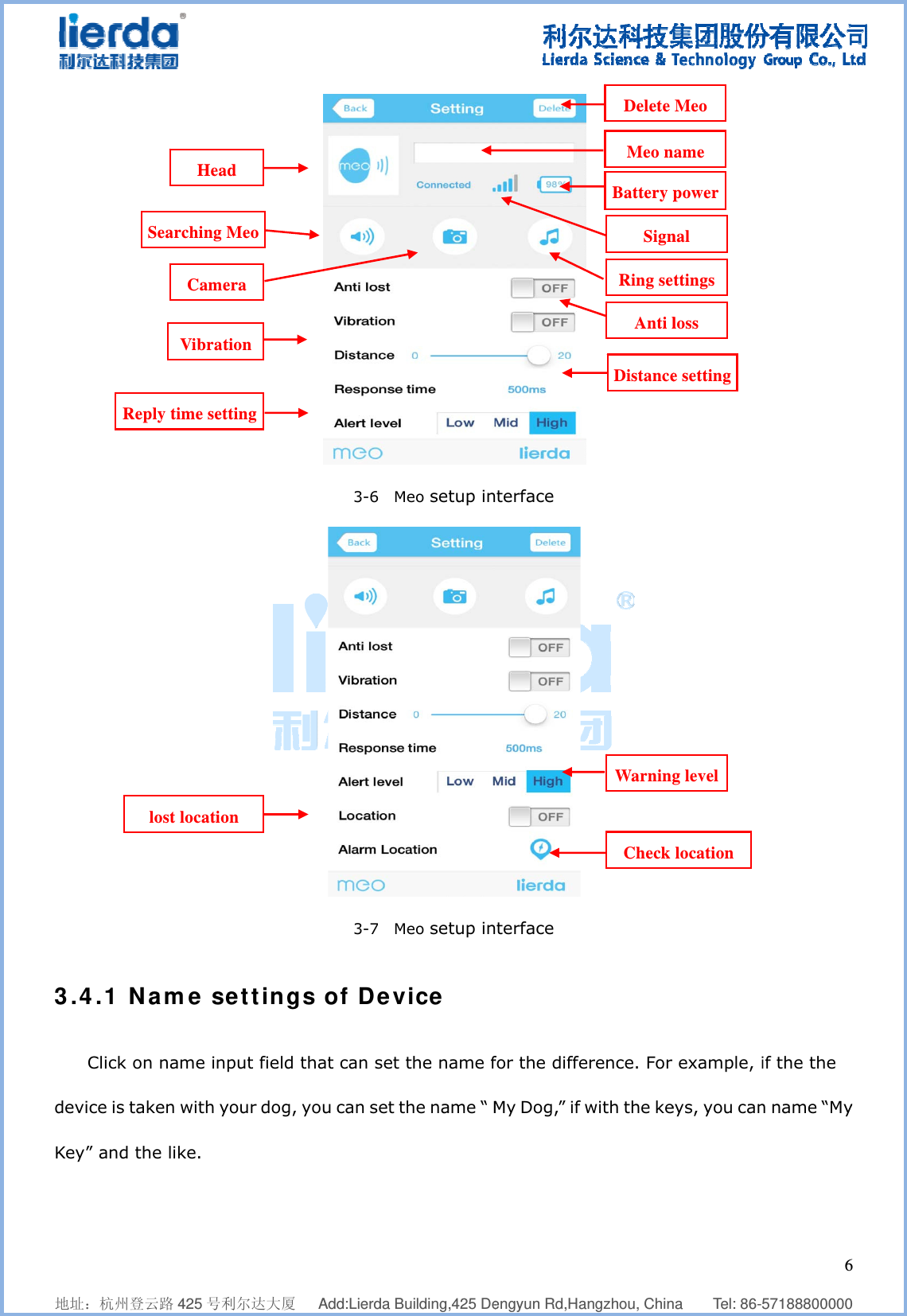              地址：杭州登3.4.1 NClick odevice is taKey” and tRe    登云路 425 号利Name seon name inaken with ythe like. HeaSearching MCameVibrateply time setlost locatio    利尔达大厦   ettings put field thyour dog, yod  Meoera tionttingon   Add:Lierda Bu3-6  M3-7  M of Devat can set ou can set t    uilding,425 Deeo setup ineo setup invice the name fhe name “ M  engyun Rd,Hanterface  nterface for the diffeMy Dog,” if   angzhou, Chin  erence. For  with the keDelete Meo nBattery pRing seAnti lDistanceWarningSignCheck    na    Tel: 86- example, ieys, you canMeo name power ttings loss e setting g level nal  location   657188800000if the the n name “My6  0 y 