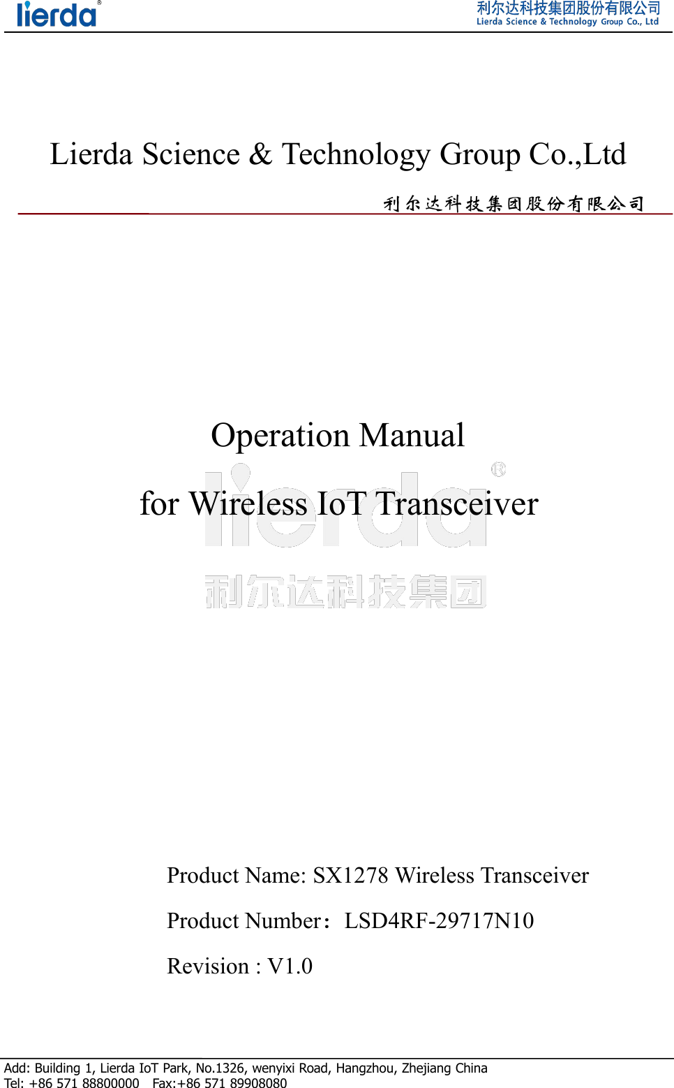 Add: Building 1, Lierda IoT Park, No.1326, wenyixi Road, Hangzhou, Zhejiang ChinaTel: +86 571 88800000 Fax:+86 571 89908080Lierda Science &amp; Technology Group Co.,Ltd利尔达科技集团股份有限公司Operation Manualfor Wireless IoT TransceiverProduct Name: SX1278 Wireless TransceiverProduct Number：LSD4RF-29717N10Revision : V1.0