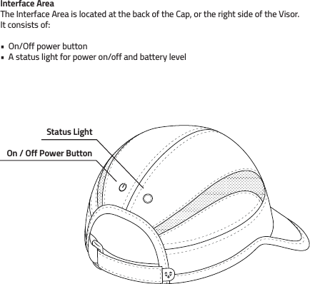 Interface AreaThe Interface Area is located at the back of the Cap, or the right side of the Visor. It consists of:•  On/Off power button •  A status light for power on/off and battery levelStatus LightOn / Off Power Button