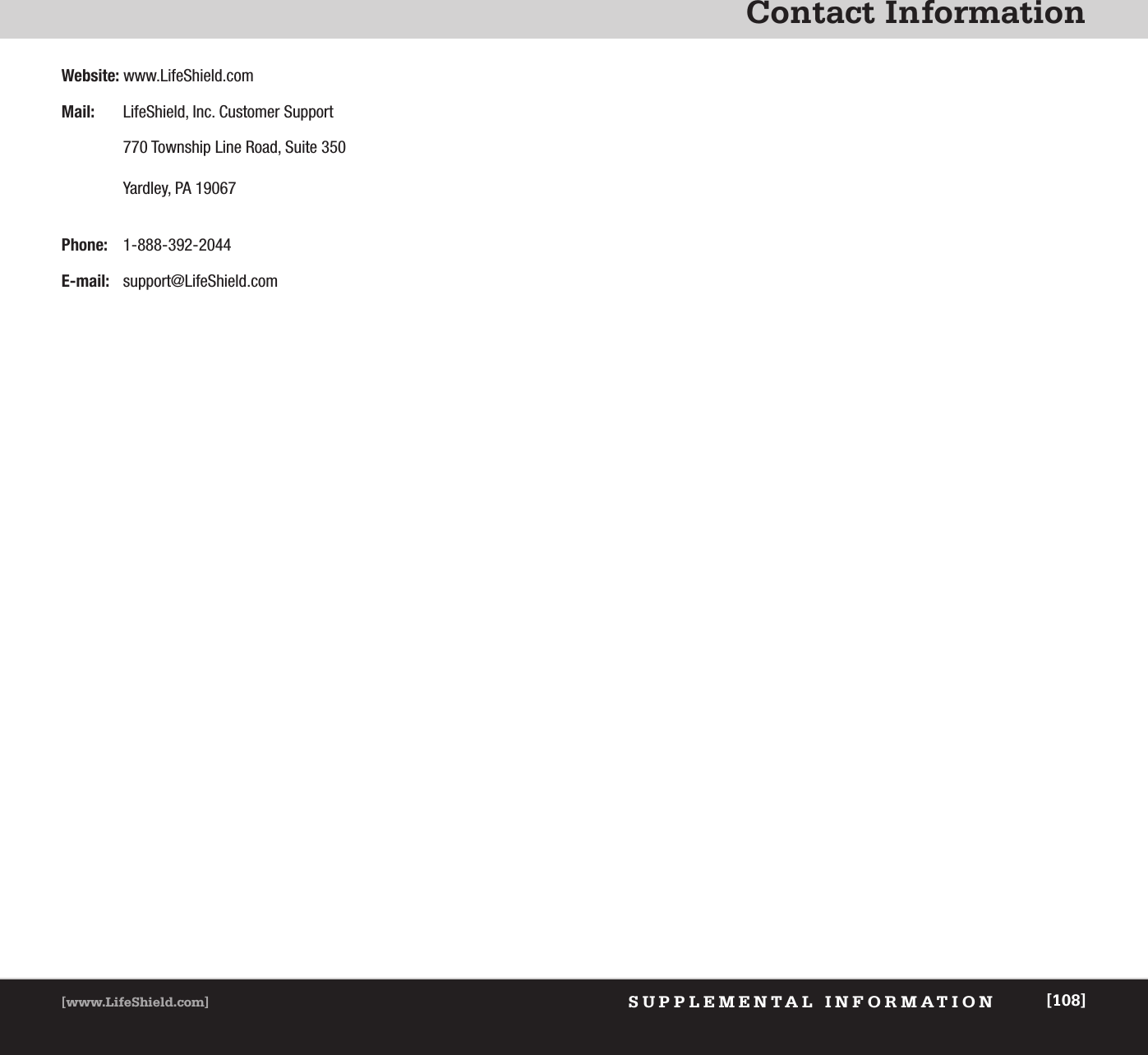 Contact InformationSUPPLEMENTAL INFORMATION[www.LifeShield.com] [108]Website: www.LifeShield.comMail: LifeShield, Inc. Customer Support770 Township Line Road, Suite 350Yardley, PA 19067Phone: 1-888-392-2044E-mail: support@LifeShield.com