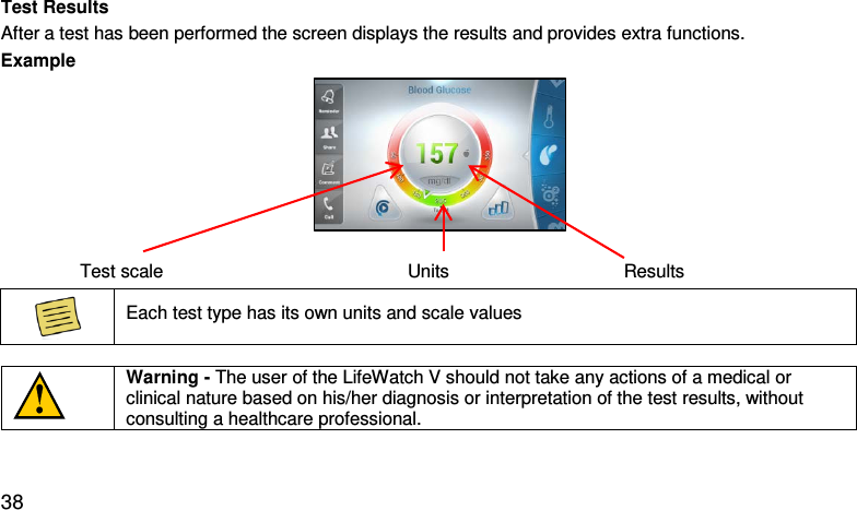 Test Results After a test has been performed the screen displays the results and provides extra functions.   Example    Test scale                 Units Results  Each test type has its own units and scale values    Warning - The user of the LifeWatch V should not take any actions of a medical or clinical nature based on his/her diagnosis or interpretation of the test results, without consulting a healthcare professional.    38 