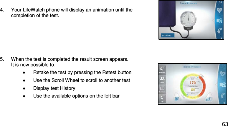    4. Your LifeWatch phone will display an animation until the completion of the test.    5. When the test is completed the result screen appears. It is now possible to: ♦ Retake the test by pressing the Retest button  ♦ Use the Scroll Wheel to scroll to another test  ♦ Display test History ♦ Use the available options on the left bar    63 