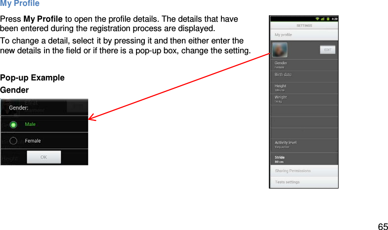 My Profile Press My Profile to open the profile details. The details that have been entered during the registration process are displayed. To change a detail, select it by pressing it and then either enter the new details in the field or if there is a pop-up box, change the setting.  Pop-up Example Gender   65 