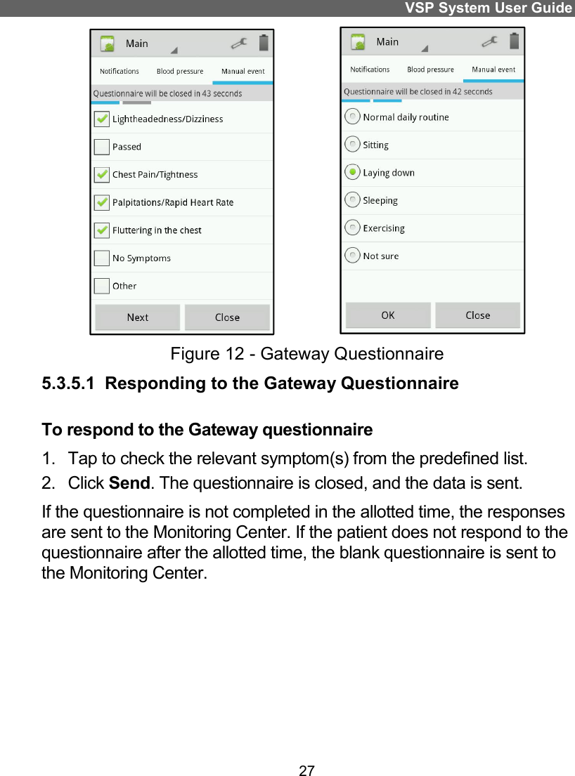 VSP System User Guide 27                Figure 12 - Gateway Questionnaire 5.3.5.1  Responding to the Gateway Questionnaire To respond to the Gateway questionnaire 1.  Tap to check the relevant symptom(s) from the predefined list. 2.  Click Send. The questionnaire is closed, and the data is sent. If the questionnaire is not completed in the allotted time, the responses are sent to the Monitoring Center. If the patient does not respond to the questionnaire after the allotted time, the blank questionnaire is sent to the Monitoring Center.  