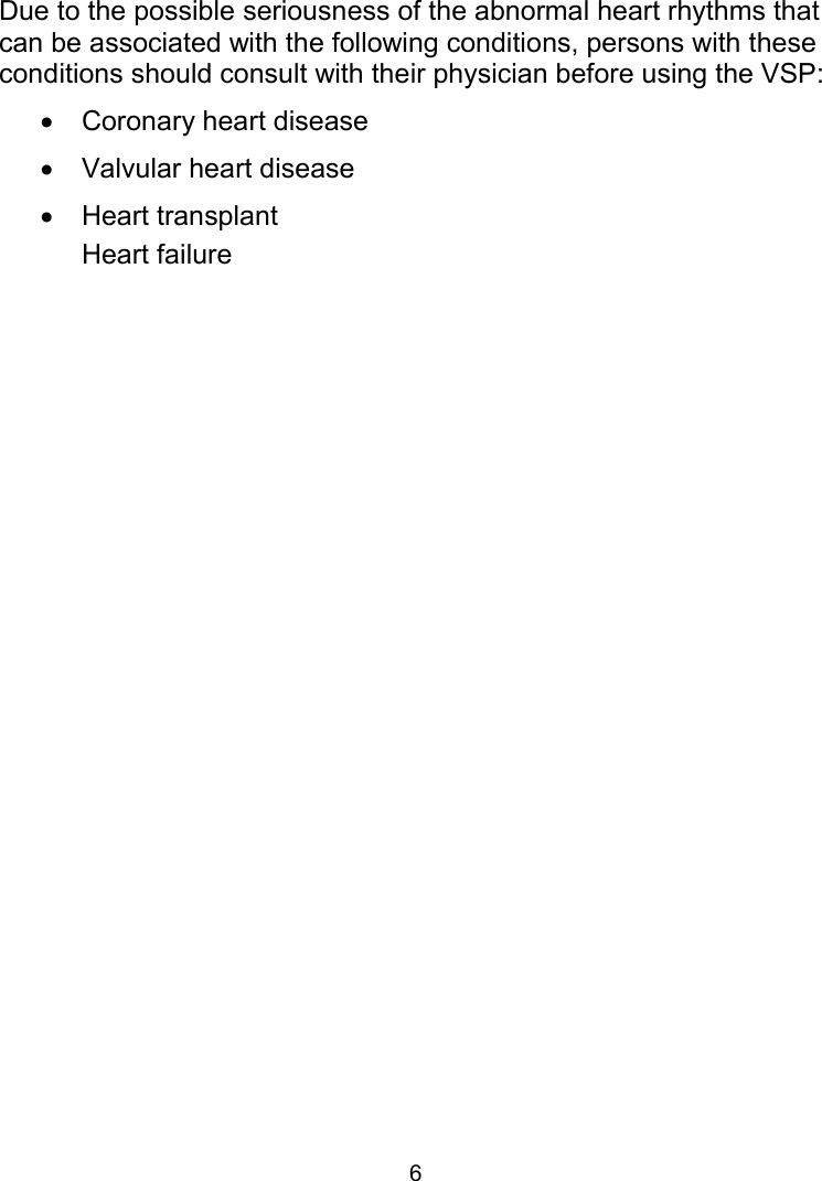 6 Contraindications regarding ECG/Heart Rate Due to the possible seriousness of the abnormal heart rhythms that can be associated with the following conditions, persons with these conditions should consult with their physician before using the VSP:    Coronary heart disease    Valvular heart disease    Heart transplant  Heart failure   