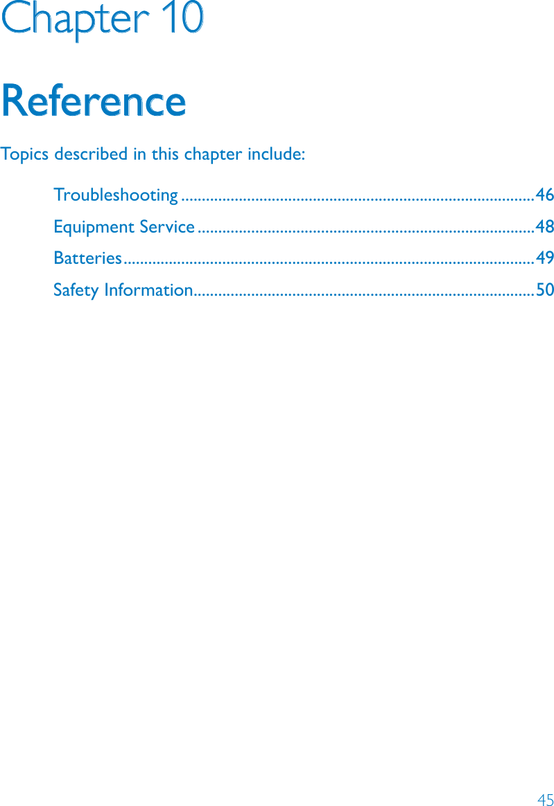45Chapter 10ReferenceTopics described in this chapter include:Troubleshooting ......................................................................................46Equipment Service ..................................................................................48Batteries ....................................................................................................49Safety Information...................................................................................50