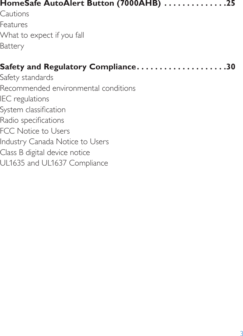 3HomeSafe AutoAlert Button (7000AHB)  ..............25CautionsFeaturesWhat to expect if you fallBatterySafety and Regulatory Compliance ....................30Safety standardsRecommended environmental conditionsIEC regulationsSystem classicationRadio specicationsFCC Notice to UsersIndustry Canada Notice to UsersClass B digital device noticeUL1635 and UL1637 Compliance