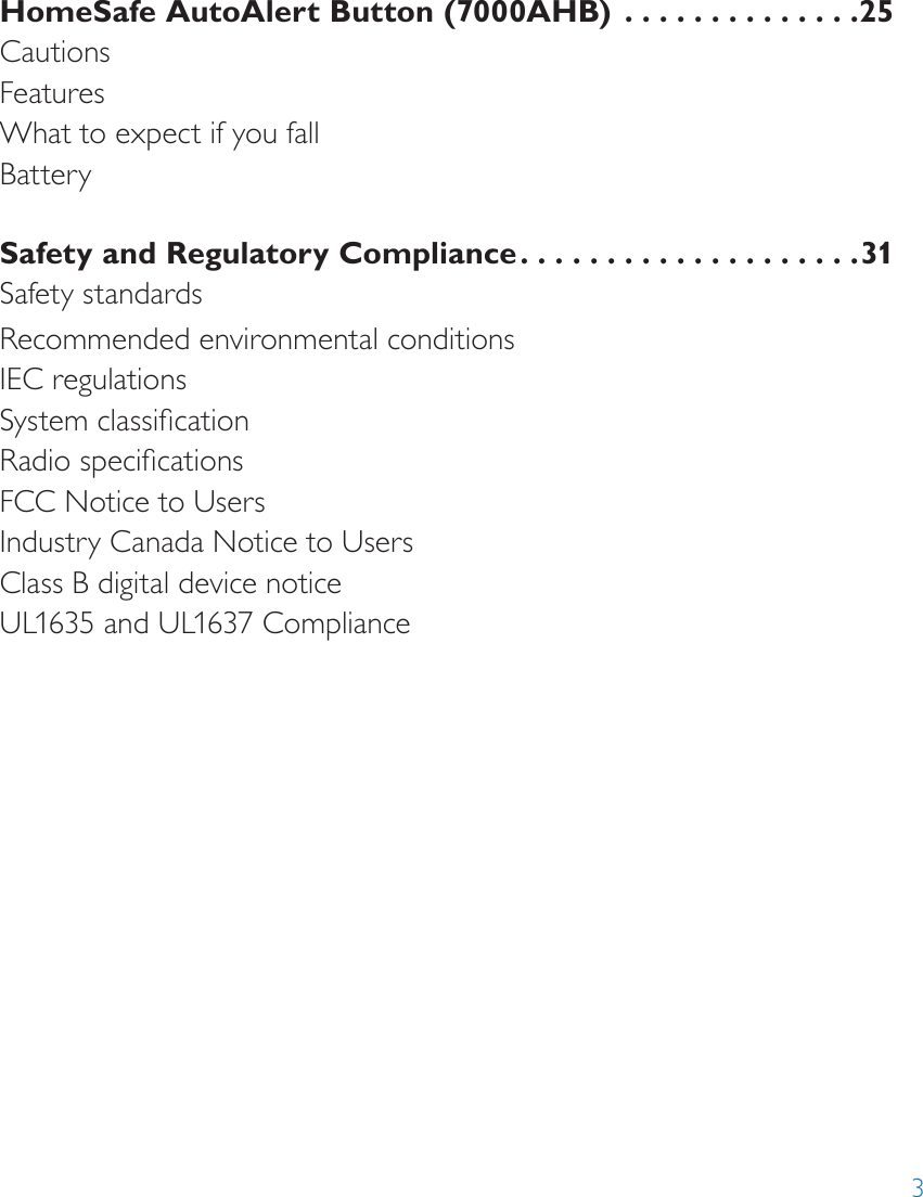 3HomeSafe AutoAlert Button (7000AHB)  ..............25CautionsFeaturesWhat to expect if you fallBatterySafety and Regulatory Compliance ....................31Safety standardsRecommended environmental conditionsIEC regulationsSystem classicationRadio specicationsFCC Notice to UsersIndustry Canada Notice to UsersClass B digital device noticeUL1635 and UL1637 Compliance