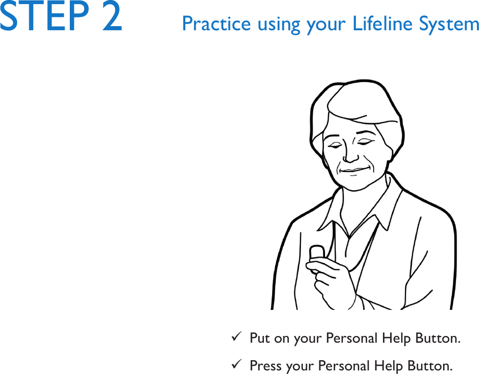 STEP 2 Practice using your Lifeline System 9Put on your Personal Help Button. 9Press your Personal Help Button. 