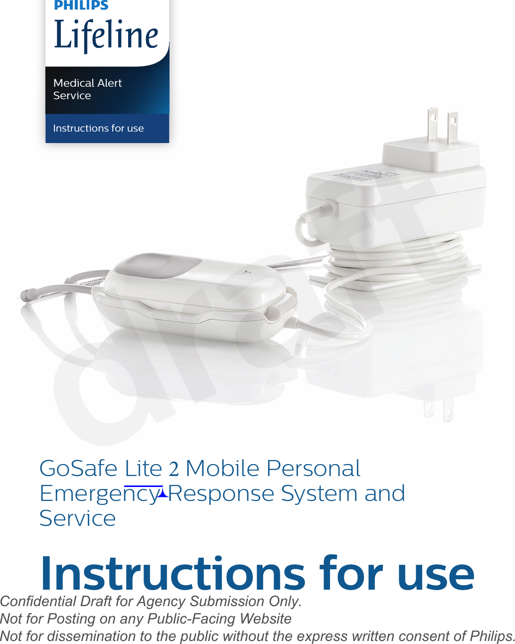 GoSafe Lite 2 Mobile Personal Emergency Response System and ServiceInstructions for useMedical Alert ServiceInstructions for usedraftConfidential Draft for Agency Submission Only.   Not for Posting on any Public-Facing Website Not for dissemination to the public without the express written consent of Philips.