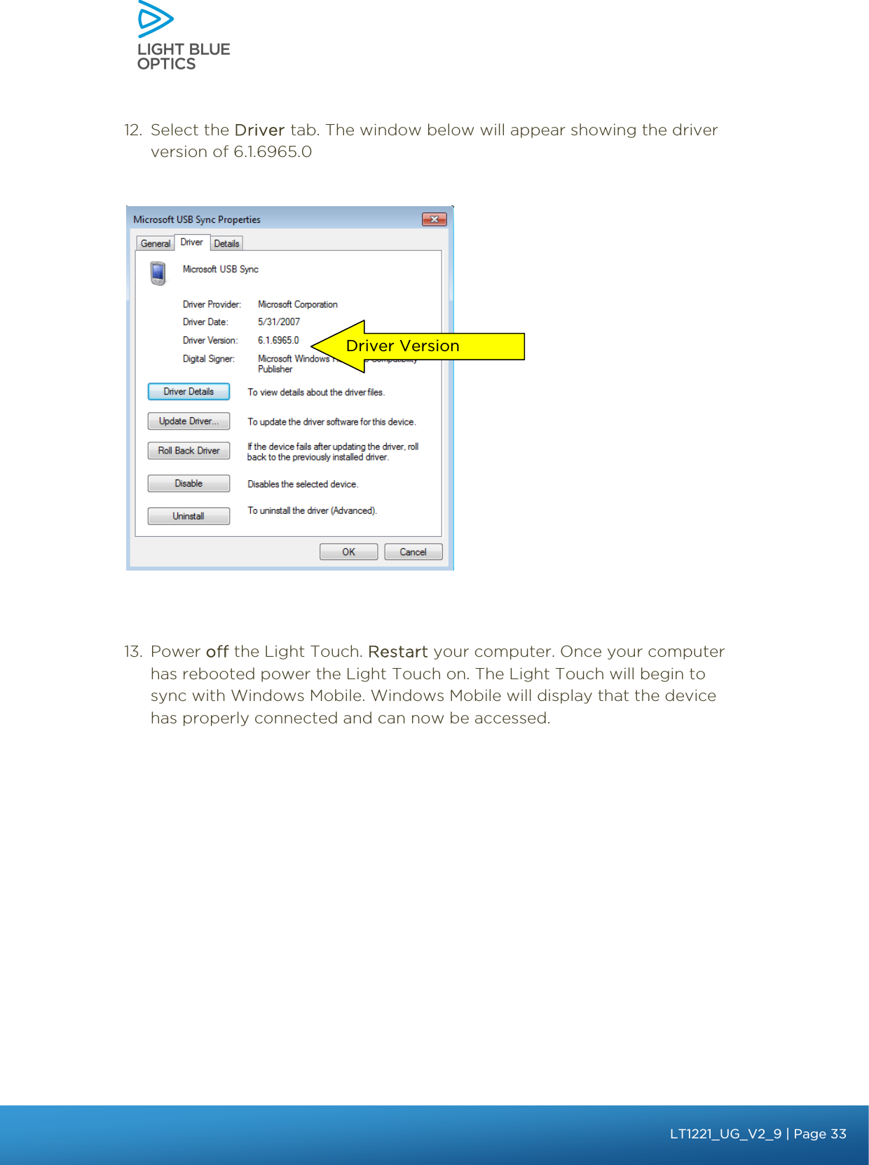    12. Select the Driver tab. The window below will appear showing the driver version of 6.1.6965.0        Driver Version                13. Power off the Light Touch. Restart your computer. Once your computer has rebooted power the Light Touch on. The Light Touch will begin to sync with Windows Mobile. Windows Mobile will display that the device has properly connected and can now be accessed.   bbb Light Touch LT1020 – User Guide v1.1 – Application Release C1.0.0 | Page 33LT1221_UG_V2_9| Page 33