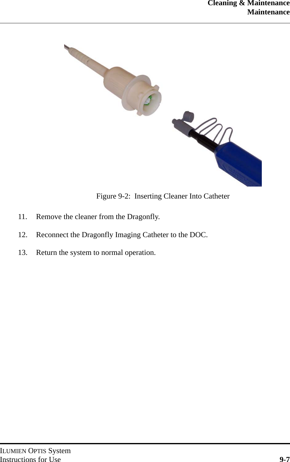 Cleaning &amp; MaintenanceMaintenanceILUMIEN OPTIS SystemInstructions for Use 9-711. Remove the cleaner from the Dragonfly.12. Reconnect the Dragonfly Imaging Catheter to the DOC.13. Return the system to normal operation.Figure 9-2:  Inserting Cleaner Into Catheter