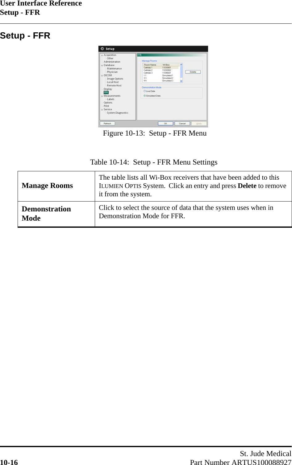 User Interface ReferenceSetup - FFRSt. Jude Medical10-16 Part Number ARTUS100088927Setup - FFRTable 10-14:  Setup - FFR Menu SettingsManage Rooms The table lists all Wi-Box receivers that have been added to this ILUMIEN OPTIS System.  Click an entry and press Delete to remove it from the system.Demonstration ModeClick to select the source of data that the system uses when in Demonstration Mode for FFR.Figure 10-13:  Setup - FFR Menu