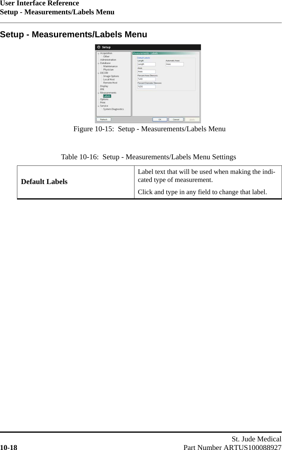 User Interface ReferenceSetup - Measurements/Labels MenuSt. Jude Medical10-18 Part Number ARTUS100088927Setup - Measurements/Labels MenuTable 10-16:  Setup - Measurements/Labels Menu SettingsDefault LabelsLabel text that will be used when making the indi-cated type of measurement.Click and type in any field to change that label.Figure 10-15:  Setup - Measurements/Labels Menu