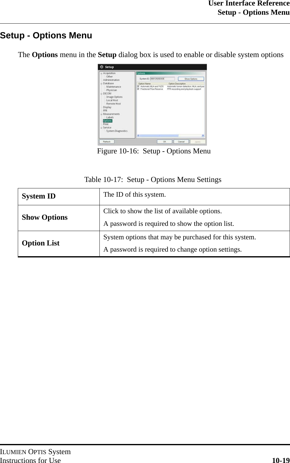 User Interface ReferenceSetup - Options MenuILUMIEN OPTIS SystemInstructions for Use 10-19Setup - Options MenuThe Options menu in the Setup dialog box is used to enable or disable system optionsTable 10-17:  Setup - Options Menu SettingsSystem ID The ID of this system.Show Options Click to show the list of available options.A password is required to show the option list.Option List System options that may be purchased for this system.A password is required to change option settings.Figure 10-16:  Setup - Options Menu