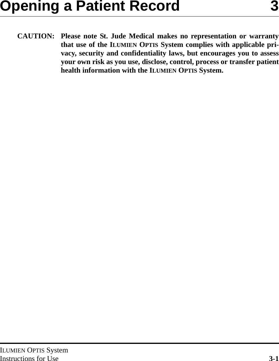 ILUMIEN OPTIS SystemInstructions for Use 3-1Opening a Patient Record 3CAUTION: Please note St. Jude Medical makes no representation or warrantythat use of the ILUMIEN OPTIS System complies with applicable pri-vacy, security and confidentiality laws, but encourages you to assessyour own risk as you use, disclose, control, process or transfer patienthealth information with the ILUMIEN OPTIS System.