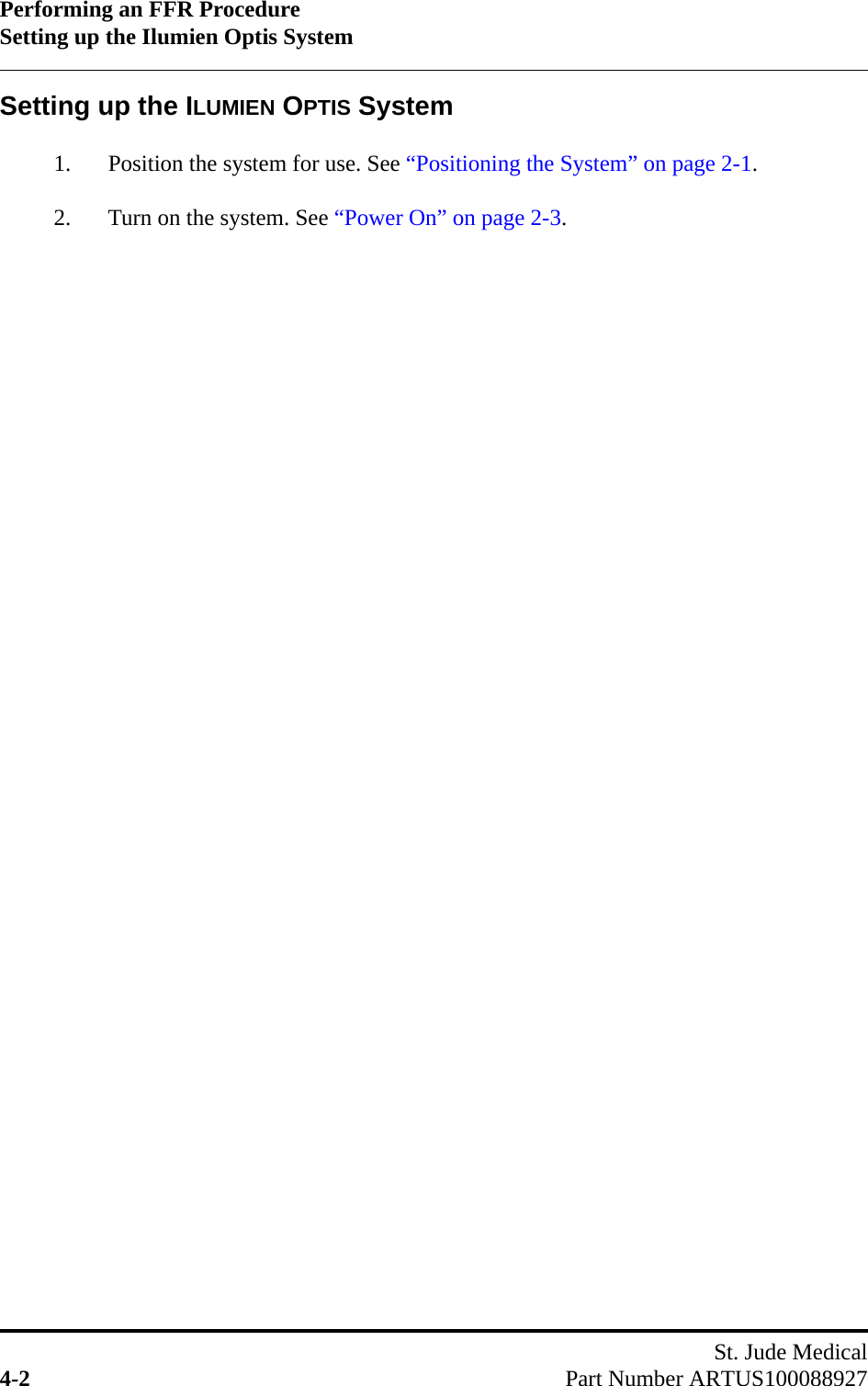 Performing an FFR ProcedureSetting up the Ilumien Optis SystemSt. Jude Medical4-2 Part Number ARTUS100088927Setting up the ILUMIEN OPTIS System1. Position the system for use. See “Positioning the System” on page 2-1.2. Turn on the system. See “Power On” on page 2-3.