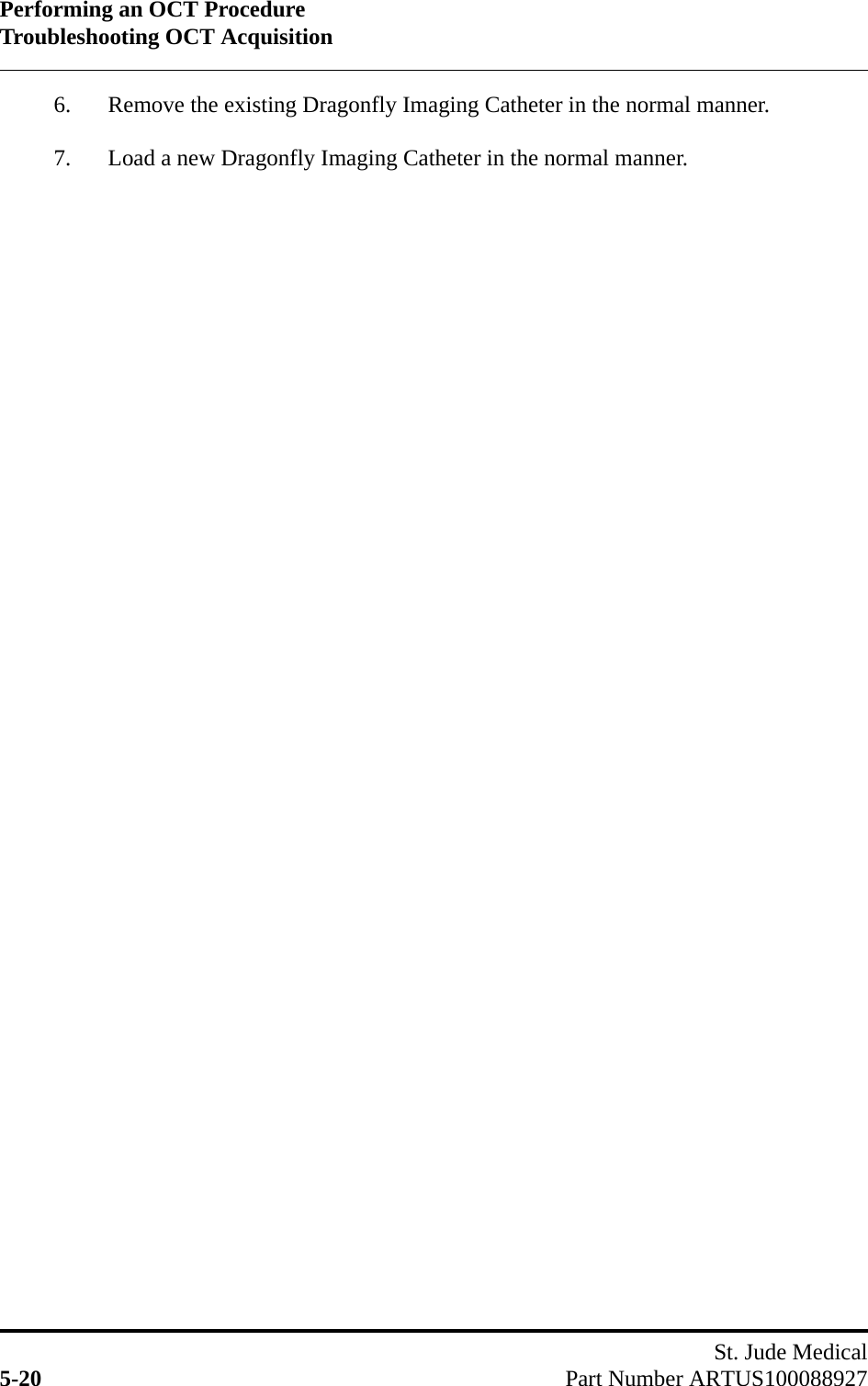 Performing an OCT ProcedureTroubleshooting OCT AcquisitionSt. Jude Medical5-20 Part Number ARTUS1000889276. Remove the existing Dragonfly Imaging Catheter in the normal manner.7. Load a new Dragonfly Imaging Catheter in the normal manner.