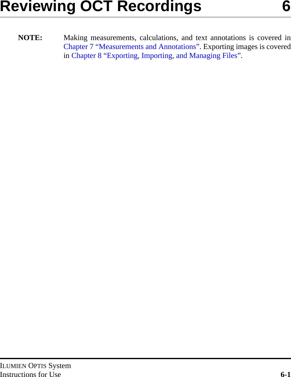 ILUMIEN OPTIS SystemInstructions for Use 6-1Reviewing OCT Recordings 6NOTE: Making measurements, calculations, and text annotations is covered inChapter 7 “Measurements and Annotations”. Exporting images is coveredin Chapter 8 “Exporting, Importing, and Managing Files”.