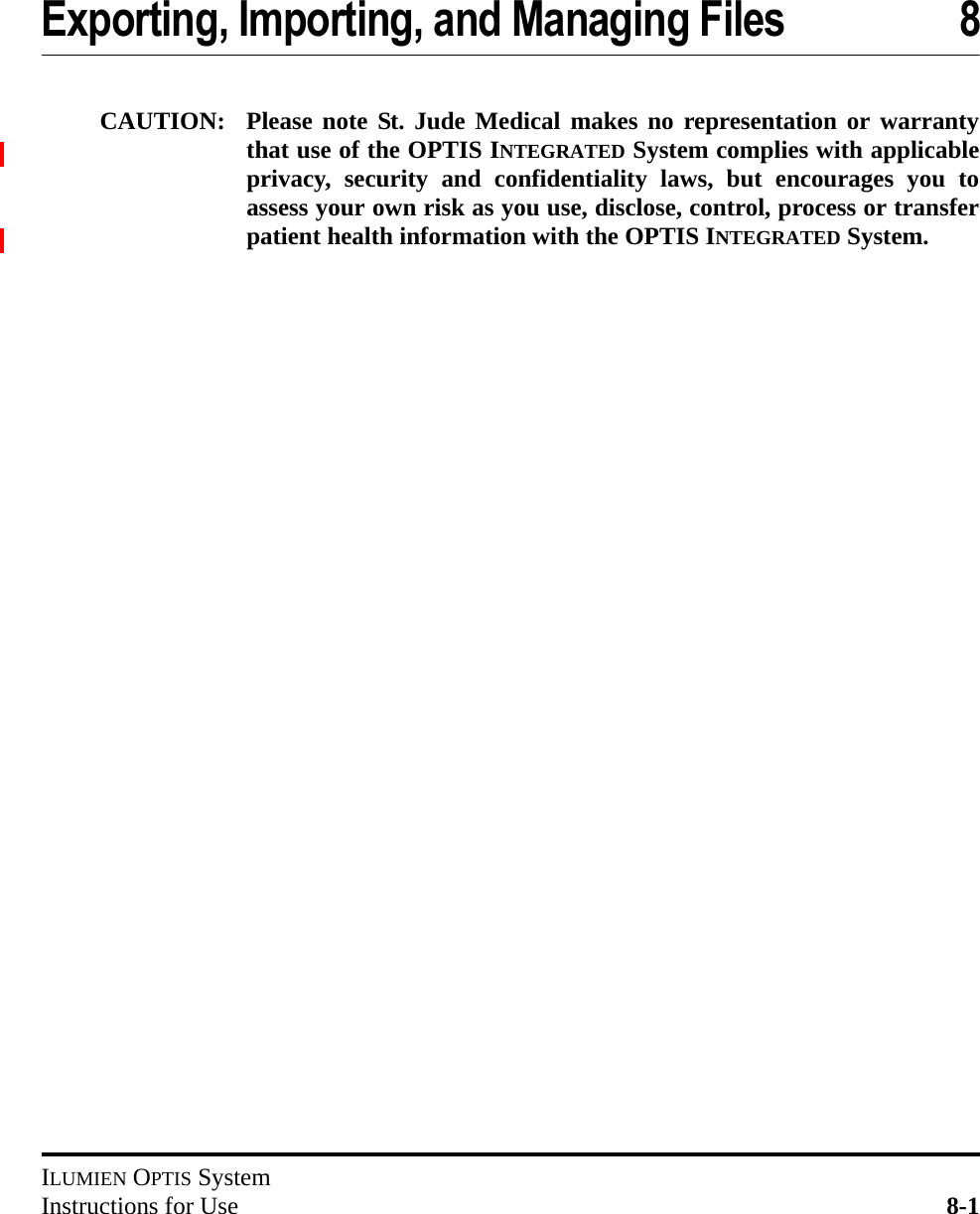 ILUMIEN OPTIS SystemInstructions for Use 8-1Exporting, Importing, and Managing Files 8CAUTION: Please note St. Jude Medical makes no representation or warrantythat use of the OPTIS INTEGRATED System complies with applicableprivacy, security and confidentiality laws, but encourages you toassess your own risk as you use, disclose, control, process or transferpatient health information with the OPTIS INTEGRATED System.