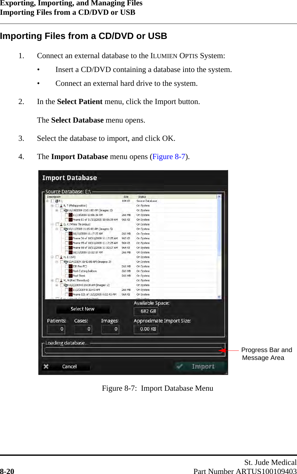 Exporting, Importing, and Managing FilesImporting Files from a CD/DVD or USBSt. Jude Medical8-20 Part Number ARTUS100109403Importing Files from a CD/DVD or USB1. Connect an external database to the ILUMIEN OPTIS System:• Insert a CD/DVD containing a database into the system.• Connect an external hard drive to the system.2. In the Select Patient menu, click the Import button.The Select Database menu opens.3. Select the database to import, and click OK.4. The Import Database menu opens (Figure 8-7).Figure 8-7:  Import Database MenuProgress Bar and Message Area