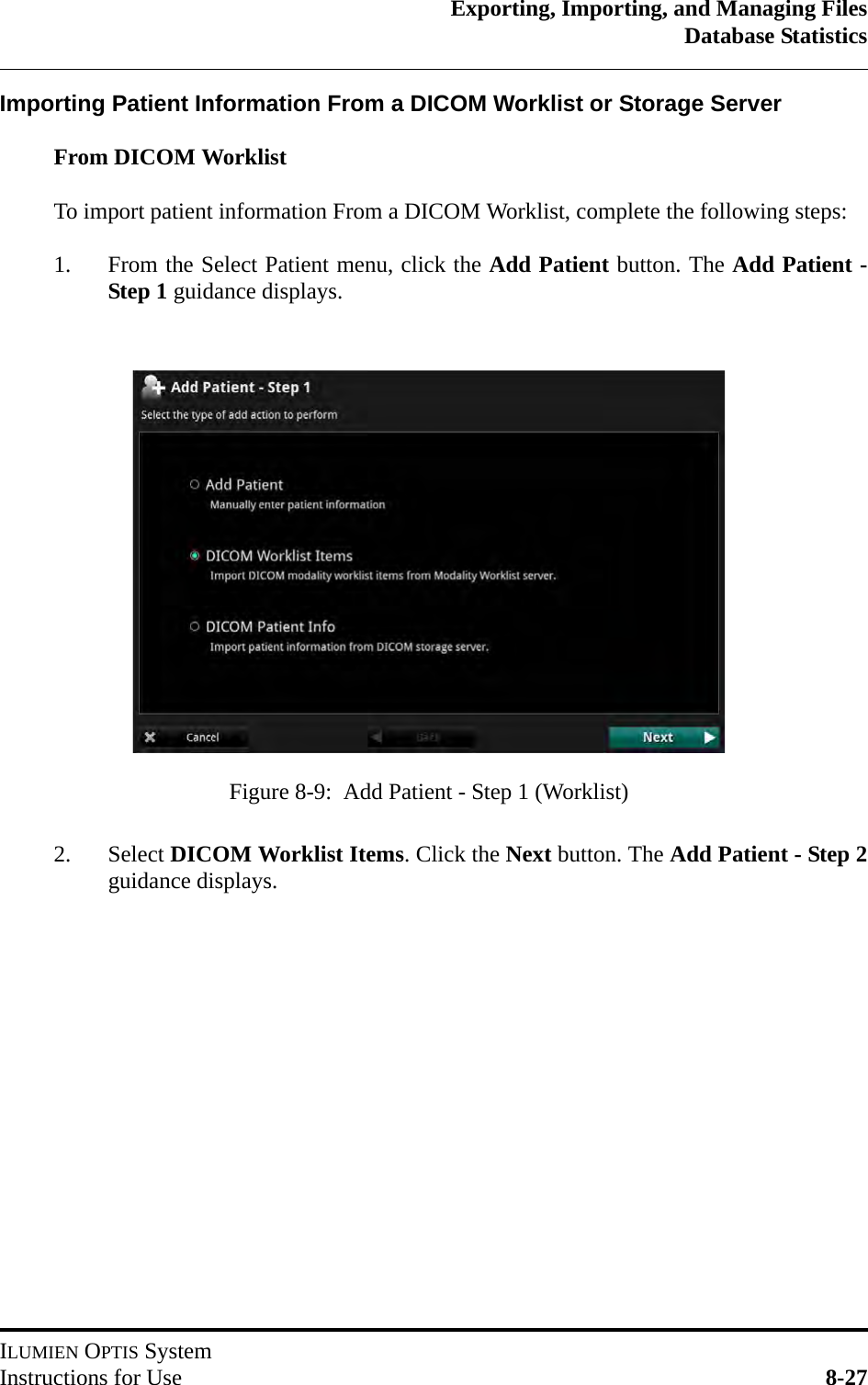 Exporting, Importing, and Managing FilesDatabase StatisticsILUMIEN OPTIS SystemInstructions for Use 8-27Importing Patient Information From a DICOM Worklist or Storage Server  From DICOM WorklistTo import patient information From a DICOM Worklist, complete the following steps: 1. From the Select Patient menu, click the Add Patient button. The Add Patient -Step 1 guidance displays.2. Select DICOM Worklist Items. Click the Next button. The Add Patient - Step 2guidance displays.Figure 8-9:  Add Patient - Step 1 (Worklist)