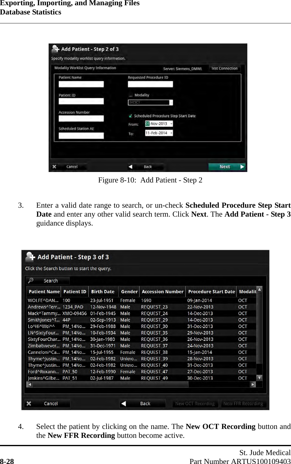 Exporting, Importing, and Managing FilesDatabase StatisticsSt. Jude Medical8-28 Part Number ARTUS1001094033. Enter a valid date range to search, or un-check Scheduled Procedure Step StartDate and enter any other valid search term. Click Next. The Add Patient - Step 3guidance displays.4. Select the patient by clicking on the name. The New OCT Recording button andthe New FFR Recording button become active.Figure 8-10:  Add Patient - Step 2