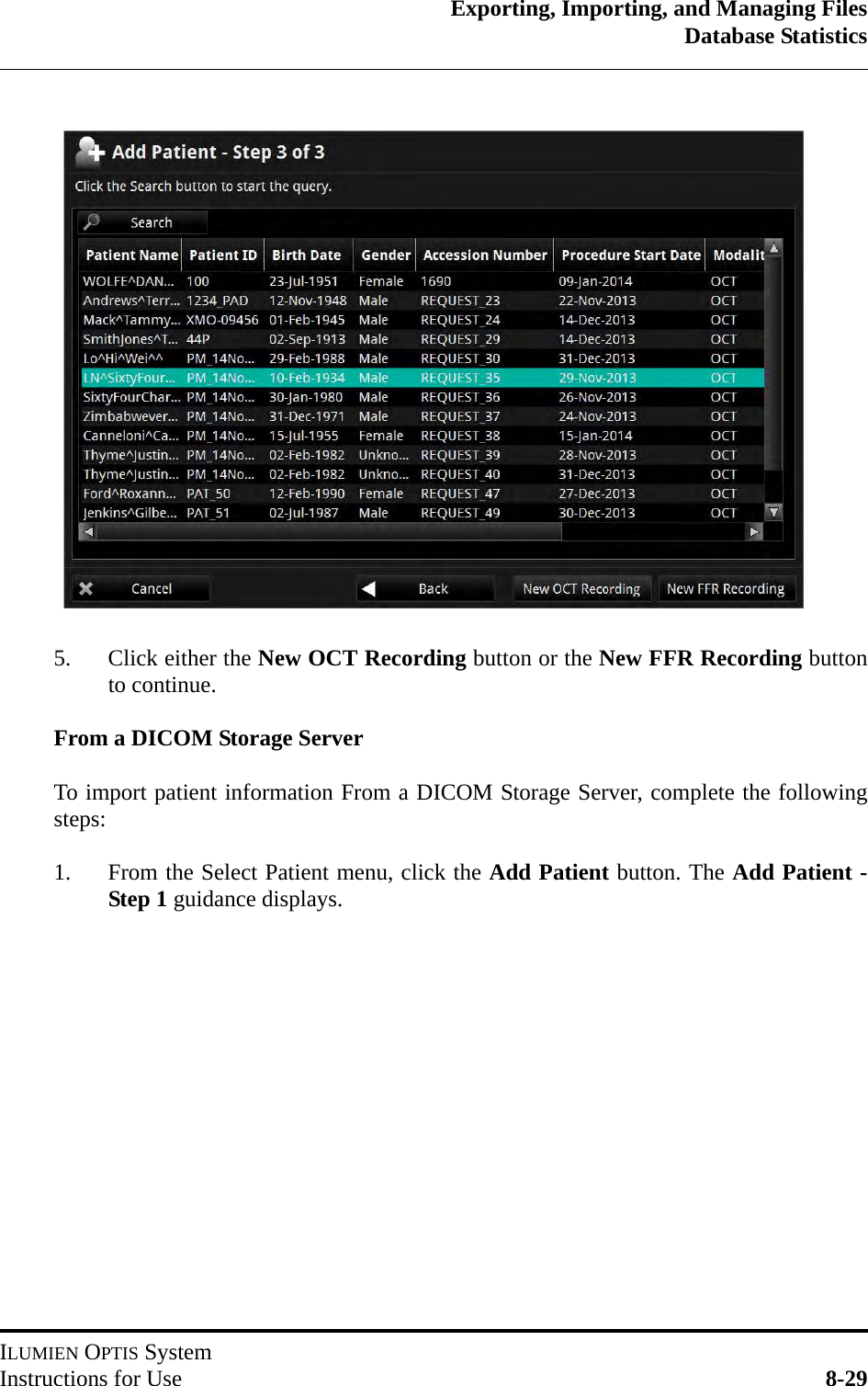 Exporting, Importing, and Managing FilesDatabase StatisticsILUMIEN OPTIS SystemInstructions for Use 8-295. Click either the New OCT Recording button or the New FFR Recording buttonto continue.From a DICOM Storage ServerTo import patient information From a DICOM Storage Server, complete the followingsteps: 1. From the Select Patient menu, click the Add Patient button. The Add Patient -Step 1 guidance displays.