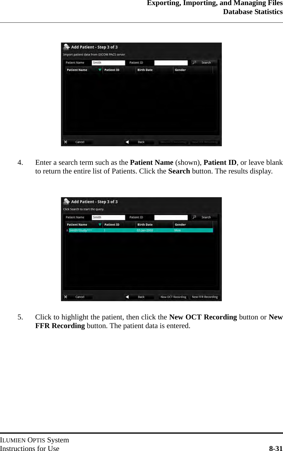 Exporting, Importing, and Managing FilesDatabase StatisticsILUMIEN OPTIS SystemInstructions for Use 8-314. Enter a search term such as the Patient Name (shown), Patient ID, or leave blankto return the entire list of Patients. Click the Search button. The results display.5. Click to highlight the patient, then click the New OCT Recording button or NewFFR Recording button. The patient data is entered.