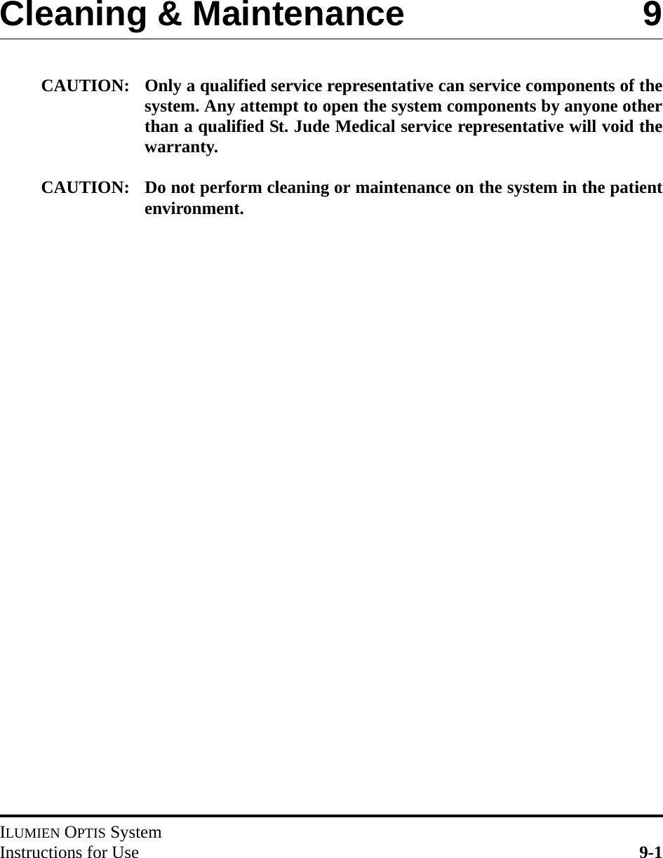 ILUMIEN OPTIS SystemInstructions for Use 9-1Cleaning &amp; Maintenance 9CAUTION: Only a qualified service representative can service components of thesystem. Any attempt to open the system components by anyone otherthan a qualified St. Jude Medical service representative will void thewarranty.CAUTION: Do not perform cleaning or maintenance on the system in the patientenvironment.