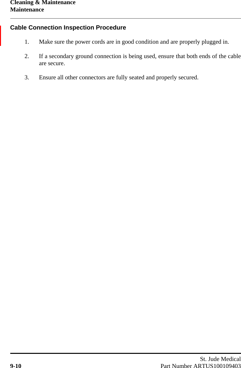Cleaning &amp; MaintenanceMaintenanceSt. Jude Medical9-10 Part Number ARTUS100109403Cable Connection Inspection Procedure1. Make sure the power cords are in good condition and are properly plugged in.2. If a secondary ground connection is being used, ensure that both ends of the cableare secure.3. Ensure all other connectors are fully seated and properly secured.