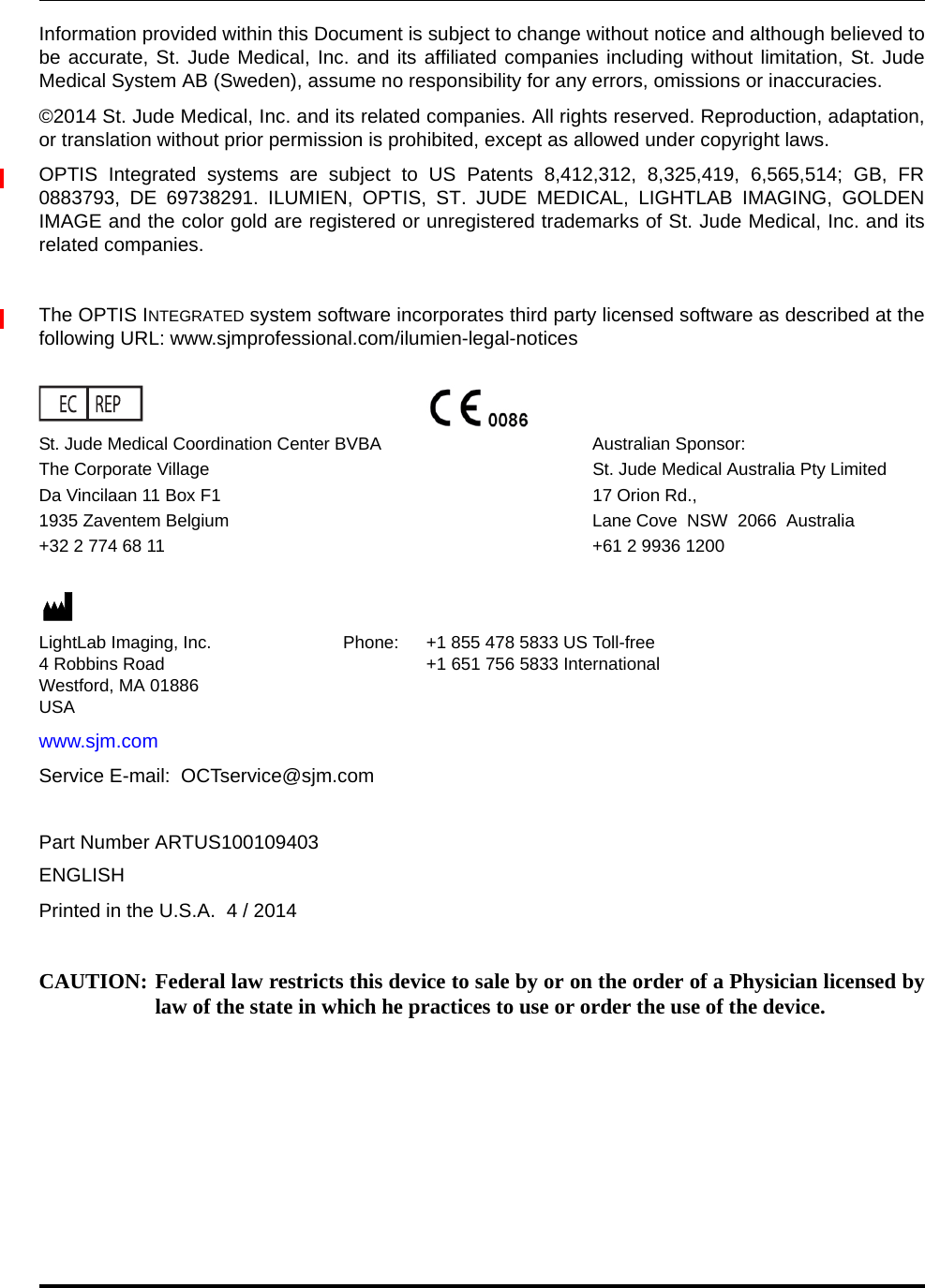 Information provided within this Document is subject to change without notice and although believed tobe accurate, St. Jude Medical, Inc. and its affiliated companies including without limitation, St. JudeMedical System AB (Sweden), assume no responsibility for any errors, omissions or inaccuracies.©2014 St. Jude Medical, Inc. and its related companies. All rights reserved. Reproduction, adaptation,or translation without prior permission is prohibited, except as allowed under copyright laws.OPTIS Integrated systems are subject to US Patents 8,412,312, 8,325,419, 6,565,514; GB, FR0883793, DE 69738291. ILUMIEN, OPTIS, ST. JUDE MEDICAL, LIGHTLAB IMAGING, GOLDENIMAGE and the color gold are registered or unregistered trademarks of St. Jude Medical, Inc. and itsrelated companies. The OPTIS INTEGRATED system software incorporates third party licensed software as described at thefollowing URL: www.sjmprofessional.com/ilumien-legal-noticesSt. Jude Medical Coordination Center BVBA Australian Sponsor:The Corporate Village St. Jude Medical Australia Pty LimitedDa Vincilaan 11 Box F1 17 Orion Rd.,1935 Zaventem Belgium Lane Cove  NSW  2066  Australia+32 2 774 68 11 +61 2 9936 1200LightLab Imaging, Inc. Phone: +1 855 478 5833 US Toll-free4 Robbins Road +1 651 756 5833 InternationalWestford, MA 01886USAwww.sjm.comService E-mail:  OCTservice@sjm.comPart Number ARTUS100109403ENGLISHPrinted in the U.S.A.  4 / 2014CAUTION: Federal law restricts this device to sale by or on the order of a Physician licensed bylaw of the state in which he practices to use or order the use of the device.