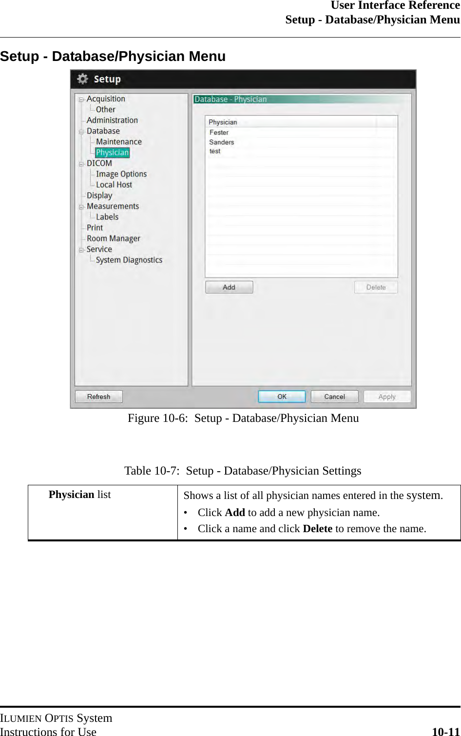 User Interface ReferenceSetup - Database/Physician MenuILUMIEN OPTIS SystemInstructions for Use 10-11Setup - Database/Physician MenuTable 10-7:  Setup - Database/Physician SettingsPhysician list Shows a list of all physician names entered in the system.• Click Add to add a new physician name.• Click a name and click Delete to remove the name.Figure 10-6:  Setup - Database/Physician Menu