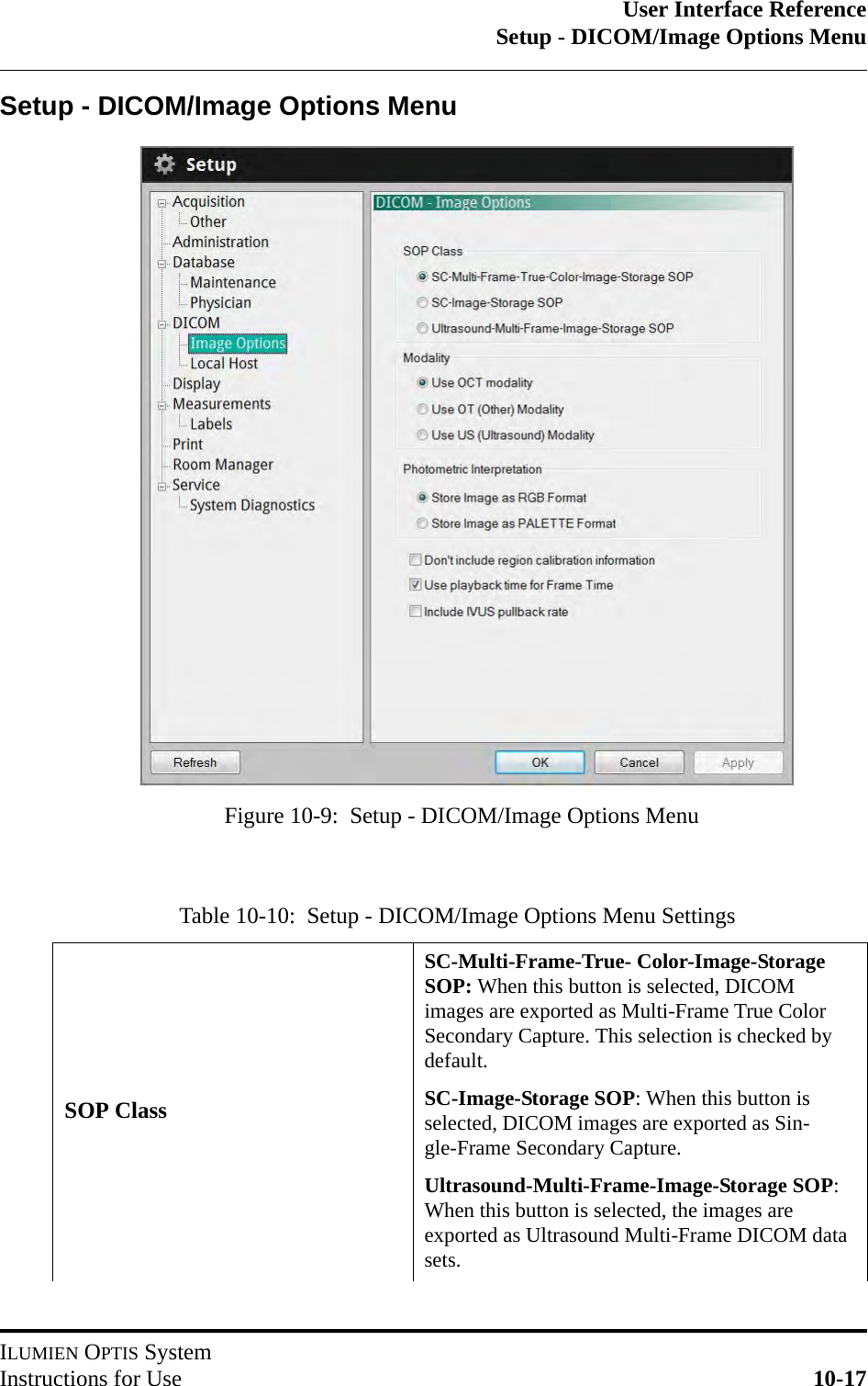 User Interface ReferenceSetup - DICOM/Image Options MenuILUMIEN OPTIS SystemInstructions for Use 10-17Setup - DICOM/Image Options MenuTable 10-10:  Setup - DICOM/Image Options Menu SettingsSOP ClassSC-Multi-Frame-True- Color-Image-Storage SOP: When this button is selected, DICOM images are exported as Multi-Frame True Color Secondary Capture. This selection is checked by default.SC-Image-Storage SOP: When this button is selected, DICOM images are exported as Sin-gle-Frame Secondary Capture.Ultrasound-Multi-Frame-Image-Storage SOP: When this button is selected, the images are exported as Ultrasound Multi-Frame DICOM data sets.Figure 10-9:  Setup - DICOM/Image Options Menu