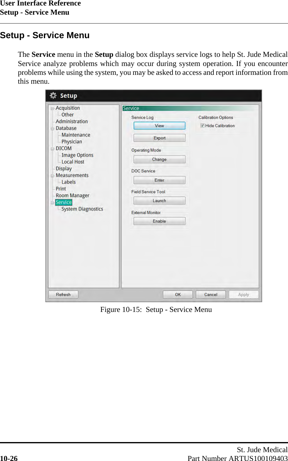 User Interface ReferenceSetup - Service MenuSt. Jude Medical10-26 Part Number ARTUS100109403Setup - Service MenuThe Service menu in the Setup dialog box displays service logs to help St. Jude MedicalService analyze problems which may occur during system operation. If you encounterproblems while using the system, you may be asked to access and report information fromthis menu.Figure 10-15:  Setup - Service Menu