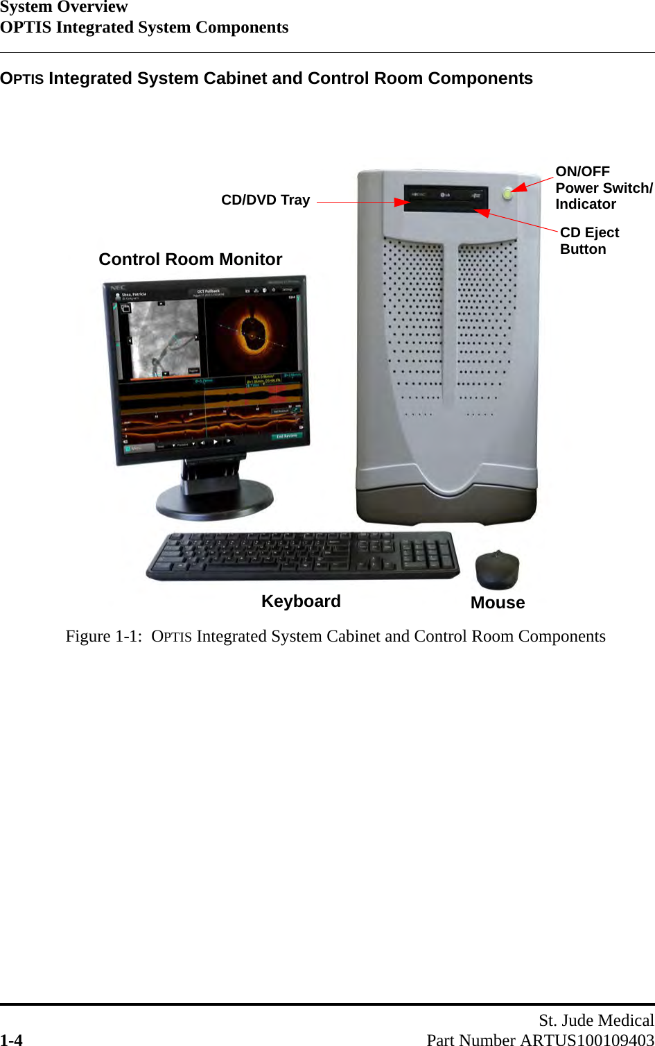 System OverviewOPTIS Integrated System ComponentsSt. Jude Medical1-4 Part Number ARTUS100109403OPTIS Integrated System Cabinet and Control Room ComponentsFigure 1-1:  OPTIS Integrated System Cabinet and Control Room ComponentsControl Room MonitorON/OFF CD/DVD TrayCD Eject Power Switch/ IndicatorButtonKeyboard Mouse