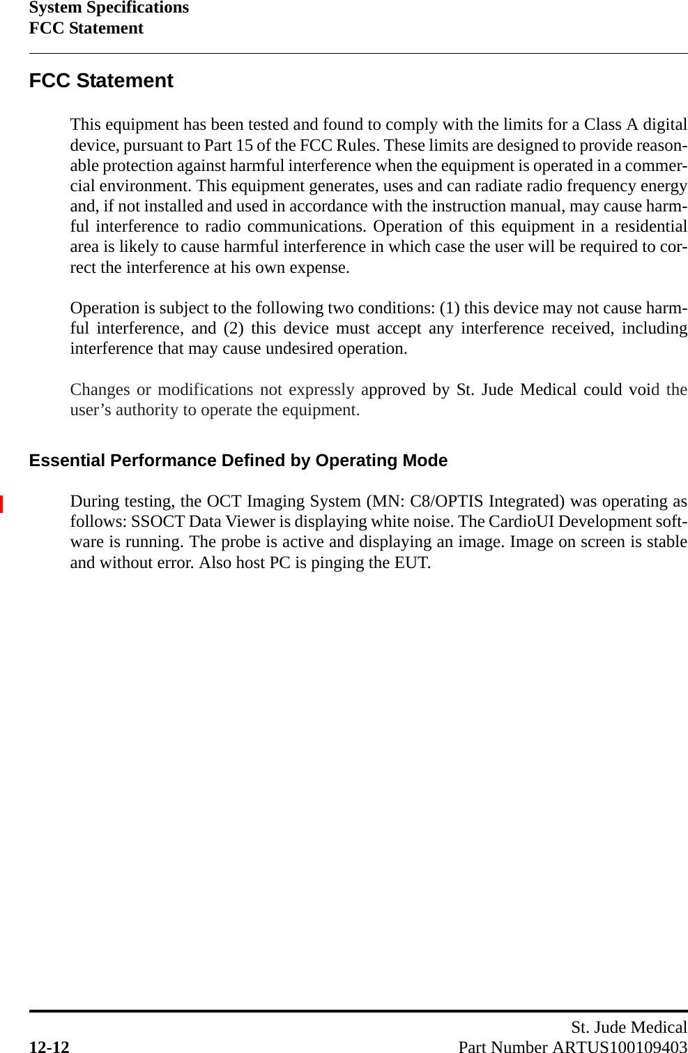 System SpecificationsFCC StatementSt. Jude Medical12-12 Part Number ARTUS100109403FCC StatementThis equipment has been tested and found to comply with the limits for a Class A digitaldevice, pursuant to Part 15 of the FCC Rules. These limits are designed to provide reason-able protection against harmful interference when the equipment is operated in a commer-cial environment. This equipment generates, uses and can radiate radio frequency energyand, if not installed and used in accordance with the instruction manual, may cause harm-ful interference to radio communications. Operation of this equipment in a residentialarea is likely to cause harmful interference in which case the user will be required to cor-rect the interference at his own expense.Operation is subject to the following two conditions: (1) this device may not cause harm-ful interference, and (2) this device must accept any interference received, includinginterference that may cause undesired operation.Changes or modifications not expressly approved by St. Jude Medical could void theuser’s authority to operate the equipment.Essential Performance Defined by Operating ModeDuring testing, the OCT Imaging System (MN: C8/OPTIS Integrated) was operating asfollows: SSOCT Data Viewer is displaying white noise. The CardioUI Development soft-ware is running. The probe is active and displaying an image. Image on screen is stableand without error. Also host PC is pinging the EUT.