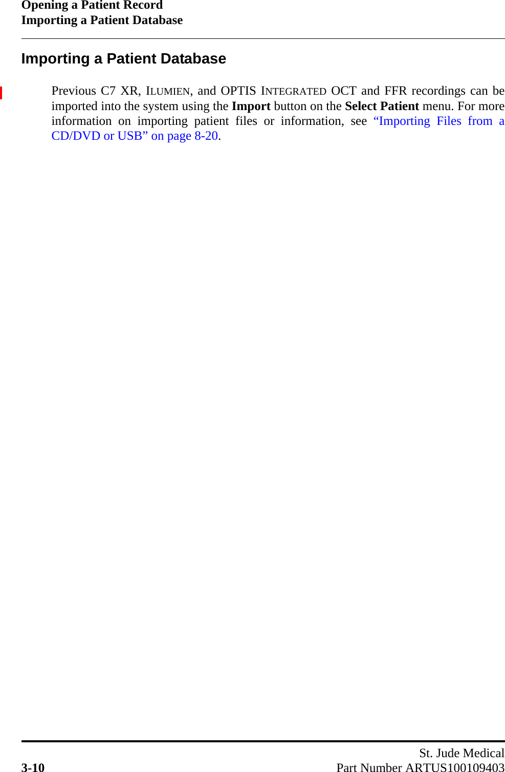Opening a Patient RecordImporting a Patient DatabaseSt. Jude Medical3-10 Part Number ARTUS100109403Importing a Patient DatabasePrevious C7 XR, ILUMIEN, and OPTIS INTEGRATED OCT and FFR recordings can beimported into the system using the Import button on the Select Patient menu. For moreinformation on importing patient files or information, see “Importing Files from aCD/DVD or USB” on page 8-20.