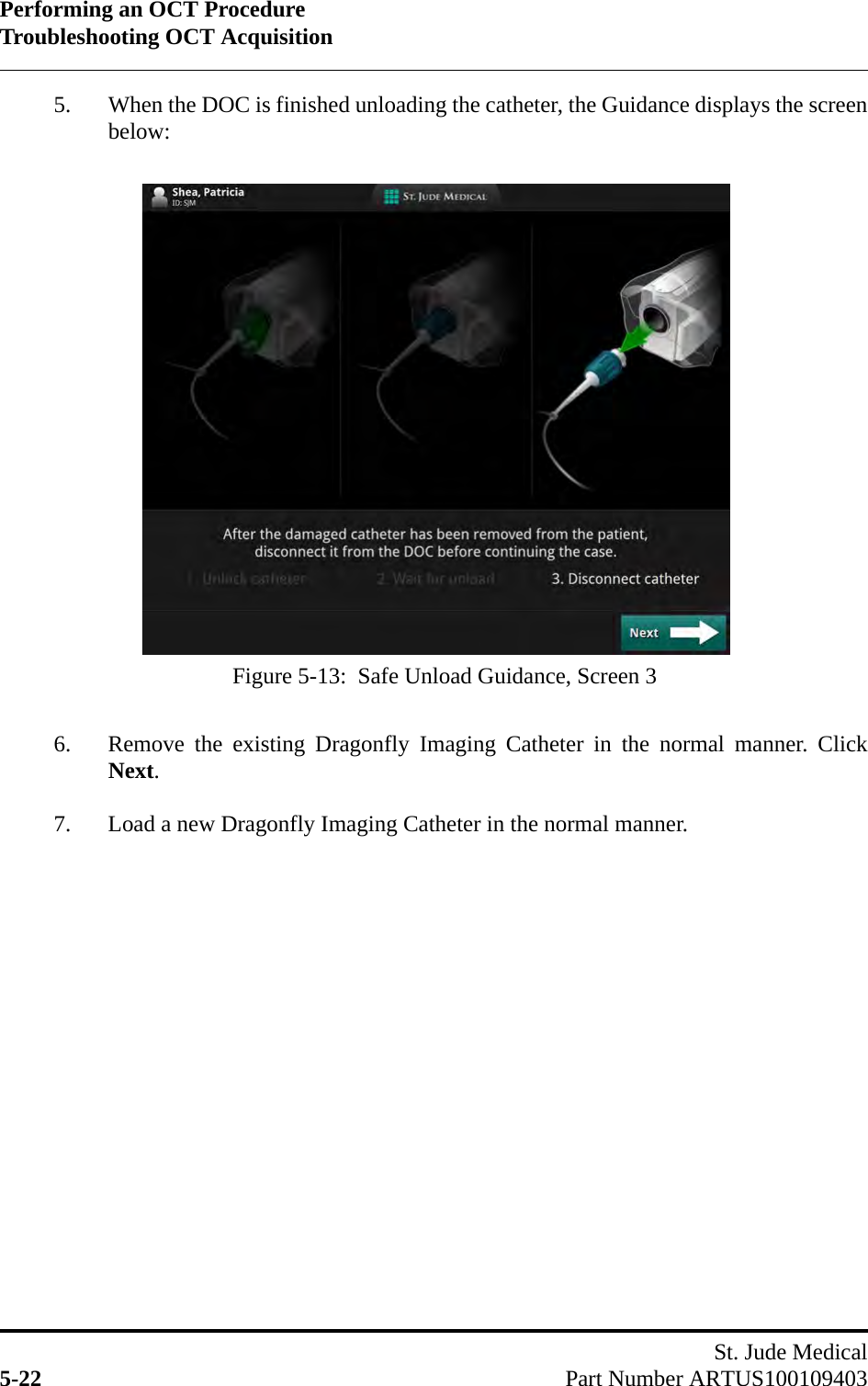 Performing an OCT ProcedureTroubleshooting OCT AcquisitionSt. Jude Medical5-22 Part Number ARTUS1001094035. When the DOC is finished unloading the catheter, the Guidance displays the screenbelow:6. Remove the existing Dragonfly Imaging Catheter in the normal manner. ClickNext.7. Load a new Dragonfly Imaging Catheter in the normal manner.Figure 5-13:  Safe Unload Guidance, Screen 3