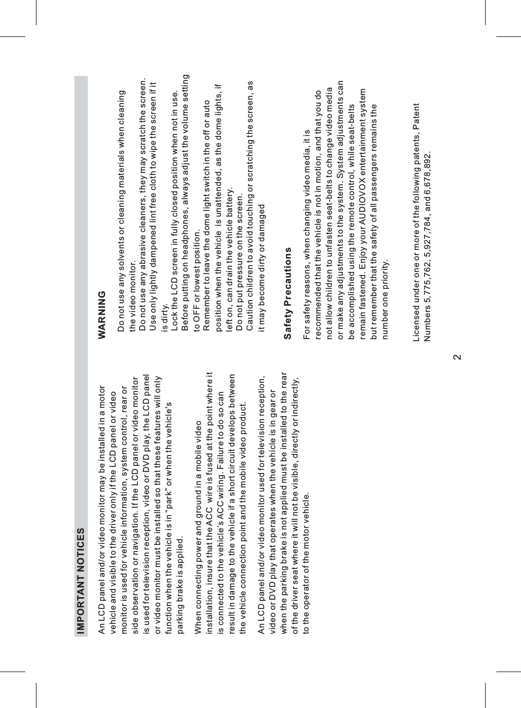 Safety PrecautionsFor safety reasons, when changing video media, it isrecommended that the vehicle is not in motion, and that you donot allow children to unfasten seat-belts to change video mediaor make any adjustments to the system. System adjustments canbe accomplished using the remote control, while seat-beltsremain fastened. Enjoy your AUDIOVOX entertainment systembut remember that the safety of all passengers remains thenumber one priority.An LCD panel and/or video monitor may be installed in a motorvehicle and visible to the driver only if the LCD panel or videomonitor is used for vehicle information, system control, rear orside observation or navigation. If the LCD panel or video monitoris used for television reception, video or DVD play, the LCD panelor video monitor must be installed so that these features will onlyfunction when the vehicle is in “park” or when the vehicle&apos;sparking brake is applied.When connecting power and ground in a mobile videoinstallation, insure that the ACC wire is fused at the point where itis connected to the vehicle’s ACC wiring. Failure to do so canresult in damage to the vehicle if a short circuit develops betweenthe vehicle connection point and the mobile video product.An LCD panel and/or video monitor used for television reception,video or DVD play that operates when the vehicle is in gear orwhen the parking brake is not applied must be installed to the rearof the driver seat where it will not be visible, directly or indirectly,to the operator of the motor vehicle.WARNINGDo not use any solvents or cleaning materials when cleaningthe video monitor.Do not use any abrasive cleaners, they may scratch the screen.Use only lightly dampened lint free cloth to wipe the screen if itis dirty.Lock the LCD screen in fully closed position when not in use.Before putting on headphones, always adjust the volume settingto OFF or lowest position.Remember to leave the dome light switch in the off or autoposition when the vehicle is unattended, as the dome lights, ifleft on, can drain the vehicle battery.Do not put pressure on the screen.Caution children to avoid touching or scratching the screen, asit may become dirty or damagedIMPORTANT NOTICES2Licensed under one or more of the following patents, PatentNumbers 5,775,762, 5,927,784, and 6,678,892.