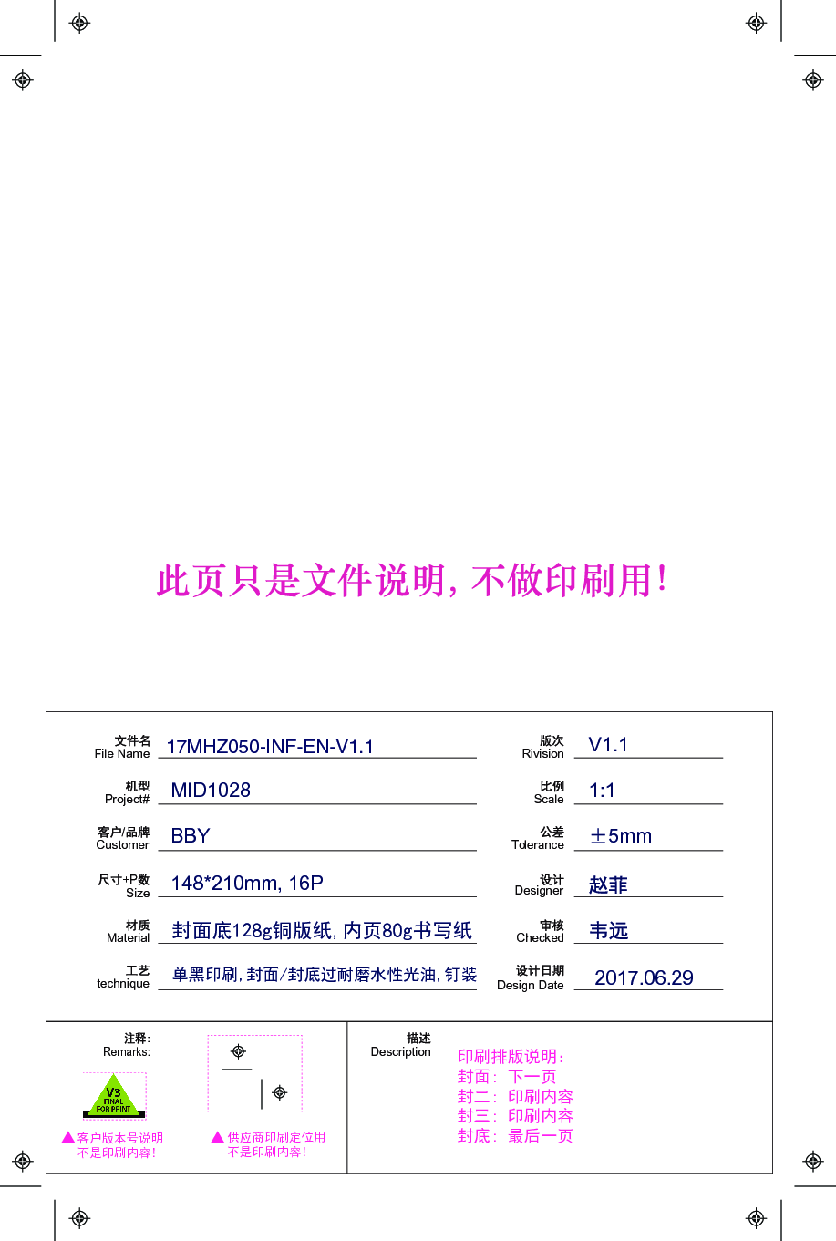 File NameDesignerChecked/CustomerMaterialtechnique+PSizeScaleToleranceProject#RivisionDesign DateMID1028BBY1:1V1.15mm2017.06.29148*210mm, 16PDescriptionRemarks:供应商印刷定位用不是印刷内容!客户版本号说明不是印刷内容!印刷排版说明：封面: 下一页封二: 印刷内容封三: 印刷内容封底: 最后一页封面底128g铜版纸,内页80g书写纸单黑印刷,封面/封底过耐磨水性光油,钉装17MHZ050-INF-EN-V1.1