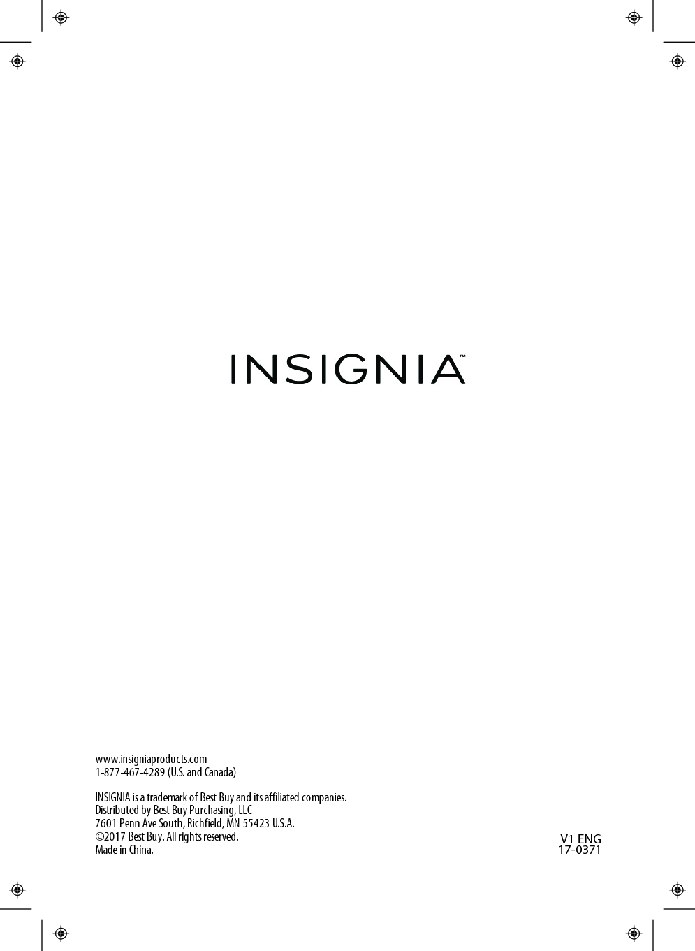 www.insigniaproducts.com1-877-467-4289 (U.S. and Canada)INSIGNIA is a trademark of Best Buy and its affiliated companies.Distributed by Best Buy Purchasing, LLC7601 Penn Ave South, Richfield, MN 55423 U.S.A.©2017 Best Buy. All rights reserved.Made in China. V1 ENG17-0371