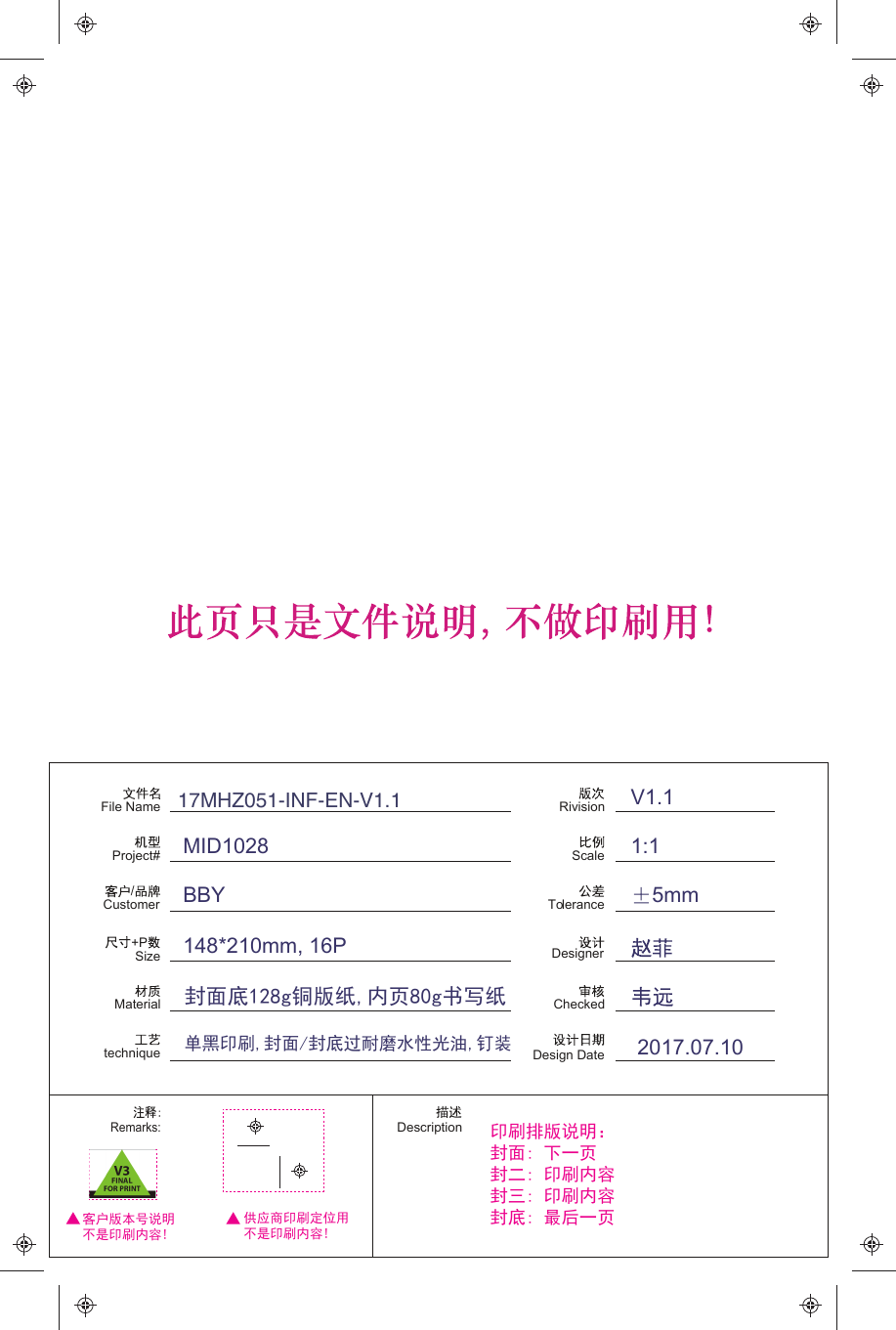 File NameDesignerChecked/CustomerMaterialtechnique+PSizeScaleToleranceProject#RivisionDesign DateMID1028BBY1:1V1.15mm2017.07.10148*210mm, 16PDescriptionRemarks:供应商印刷定位用不是印刷内容!客户版本号说明不是印刷内容!印刷排版说明：封面: 下一页封二: 印刷内容封三: 印刷内容封底: 最后一页封面底128g铜版纸,内页80g书写纸单黑印刷,封面/封底过耐磨水性光油,钉装17MHZ051-INF-EN-V1.1