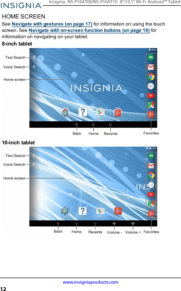 HOME SCREENSee Navigate with gestures (on page17) for information on using the touchscreen. See Navigate with on-screen function buttons (on page18) forinformation on navigating on your tablet.8-inch tablet10-inch tabletwww.insigniaproducts.com12Insignia NS-P16AT08/NS-P16AT10 8&quot;/10.1&quot; Wi-Fi Android™ Tablet