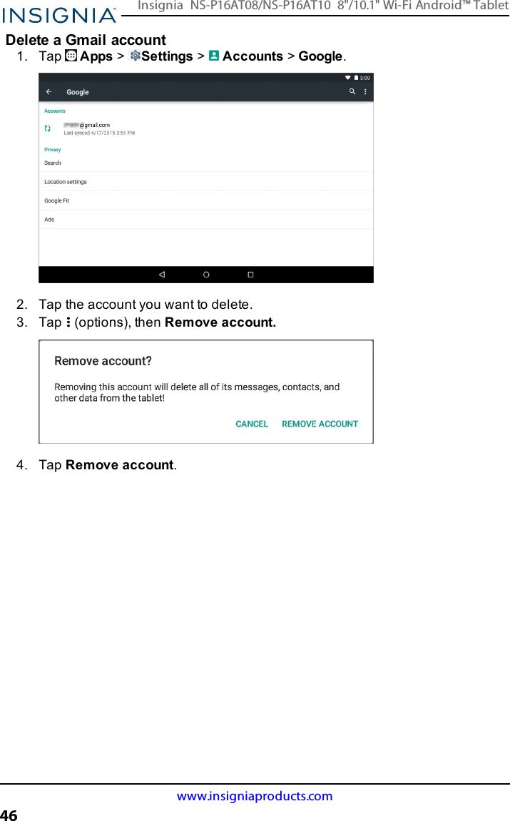 Delete a Gmail account1. Tap Apps &gt;Settings &gt;Accounts &gt;Google.2. Tap the account you want to delete.3. Tap (options), then Remove account.4. Tap Remove account.www.insigniaproducts.com46Insignia NS-P16AT08/NS-P16AT10 8&quot;/10.1&quot; Wi-Fi Android™ Tablet