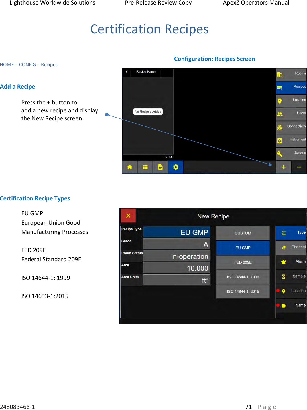 Lighthouse Worldwide Solutions                    Pre-Release Review Copy                       ApexZ Operators Manual   248083466-1    71 | P a g e      Certification Recipes    HOME &ndash; CONFIG &ndash; Recipes    Add a Recipe  Press the + button to  add a new recipe and display  the New Recipe screen.          Certification Recipe Types EU GMP European Union Good Manufacturing Processes  FED 209E  Federal Standard 209E  ISO 14644-1: 1999  ISO 14633-1:2015       Configuration: Recipes Screen 