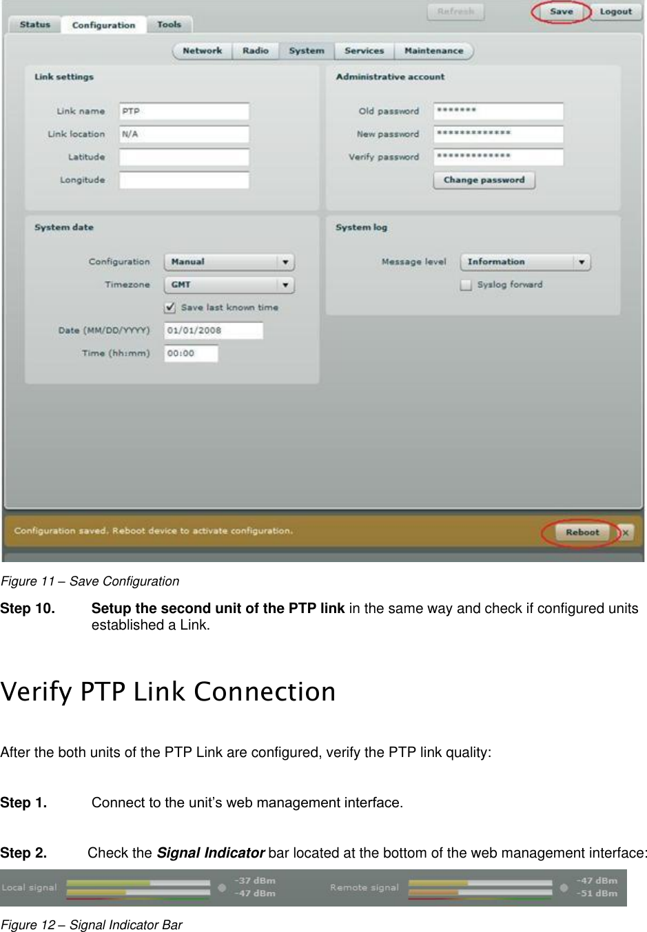  LigoWave Page 16  Figure 11 – Save Configuration Step 10. Setup the second unit of the PTP link in the same way and check if configured units established a Link.   Verify PTP Link Connection  After the both units of the PTP Link are configured, verify the PTP link quality:  Step 1. Connect to the unit’s web management interface.  Step 2.  Check the Signal Indicator bar located at the bottom of the web management interface:  Figure 12 – Signal Indicator Bar  